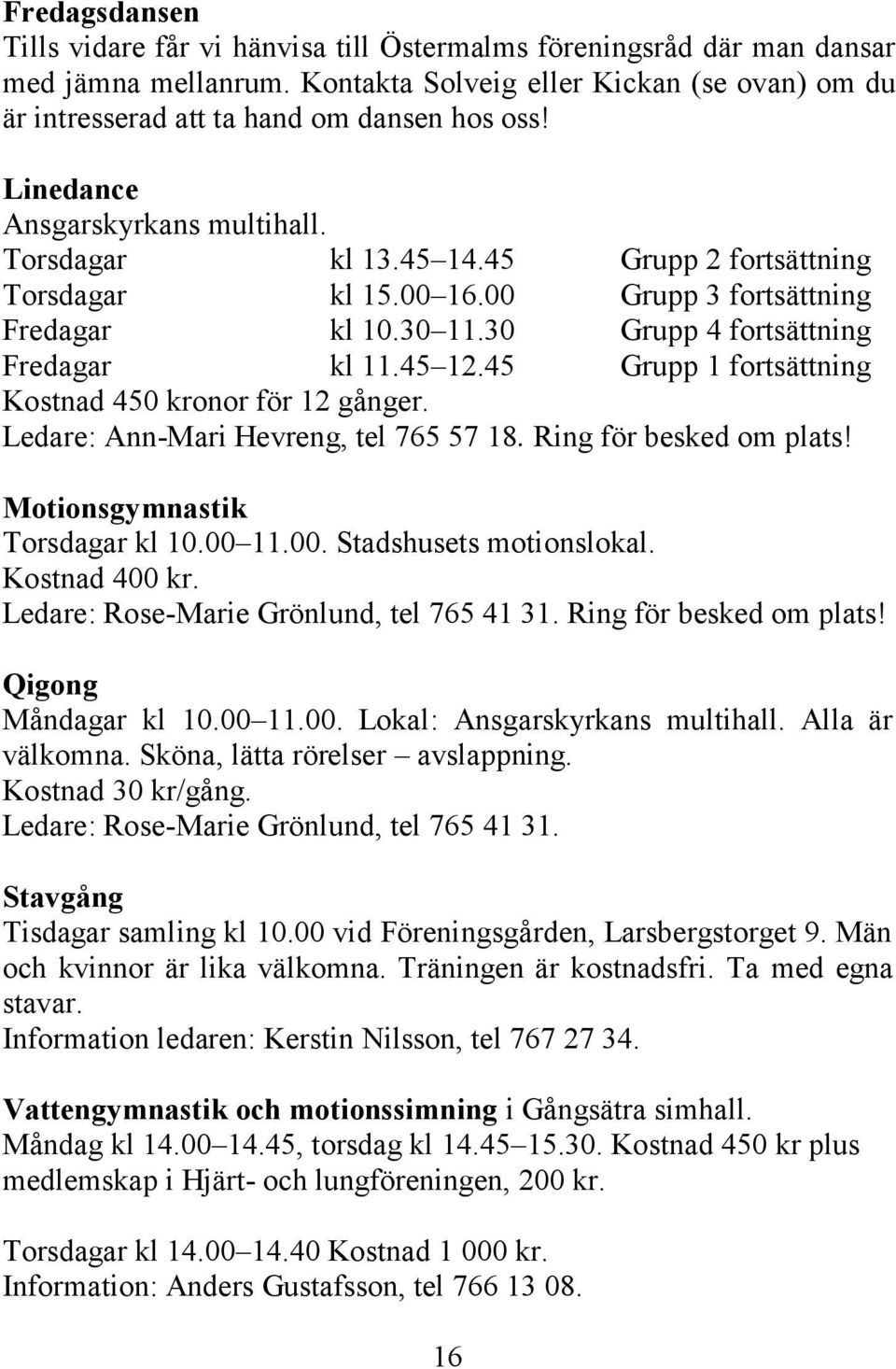 45 Grupp 1 fortsättning Kostnad 450 kronor för 12 gånger. Ledare: Ann-Mari Hevreng, tel 765 57 18. Ring för besked om plats! Motionsgymnastik Torsdagar kl 10.00 11.00. Stadshusets motionslokal.