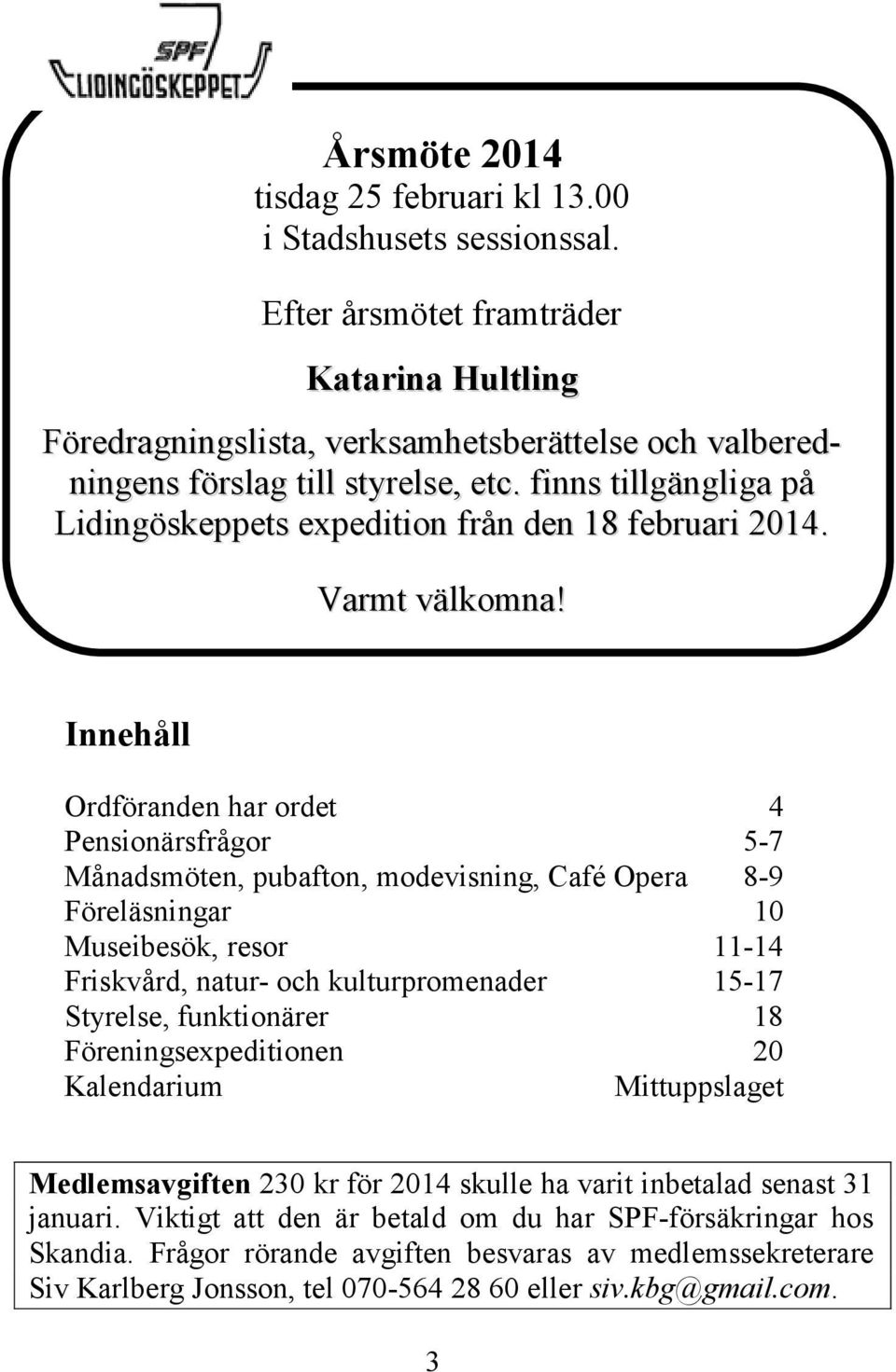 finns tillgängliga på Lidingöskeppets expedition från den 18 februari 2014. Varmt välkomna!