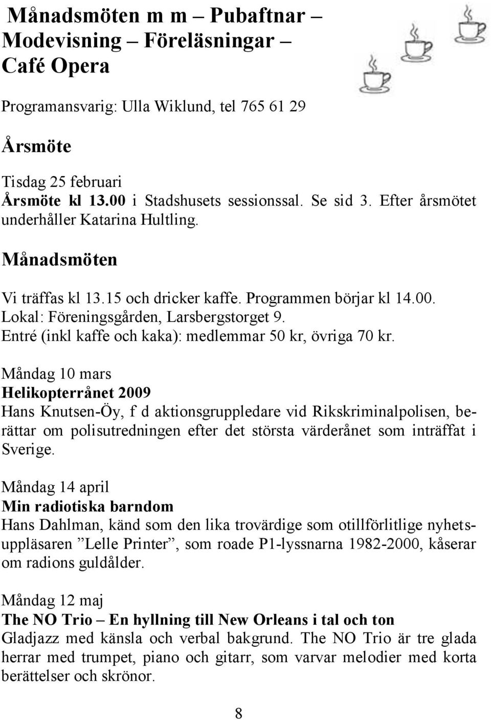 Entré (inkl kaffe och kaka): medlemmar 50 kr, övriga 70 kr.