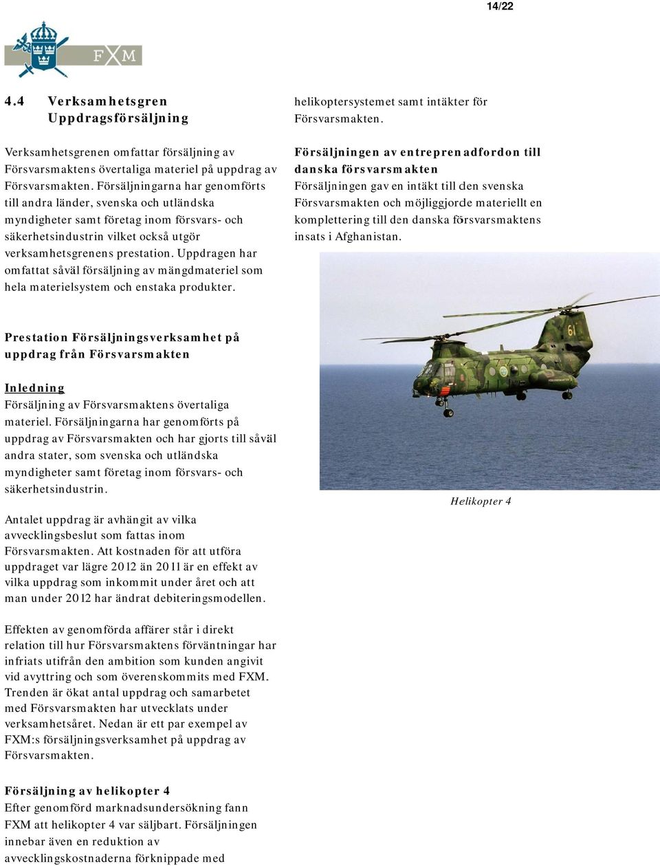 Uppdragen har omfattat såväl försäljning av mängdmateriel som hela materielsystem och enstaka produkter. helikoptersystemet samt intäkter för Försvarsmakten.