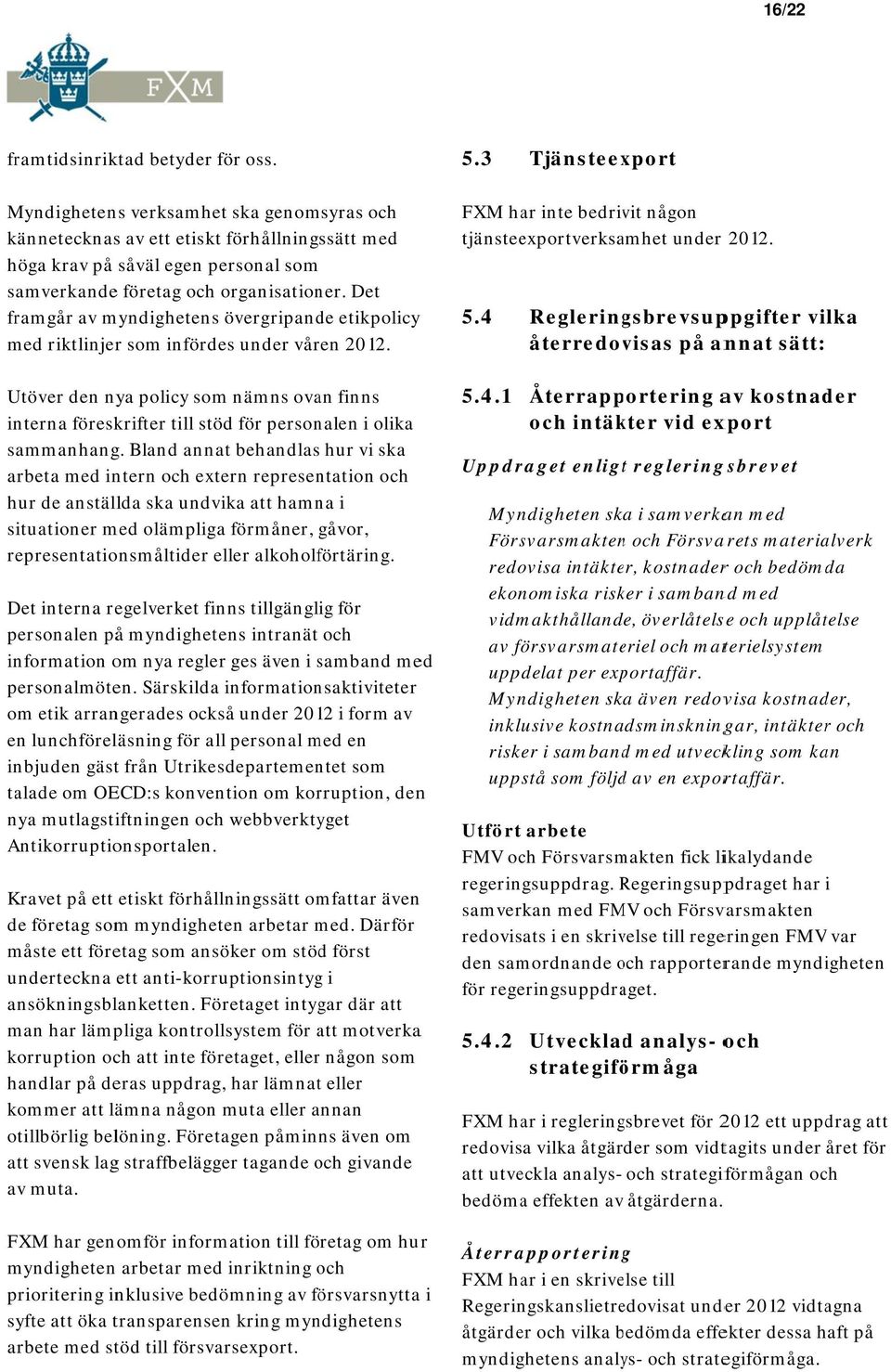 Det framgår av myndighetens övergripande etikpolicy y med riktlinjerr som infördes under våren 2012.