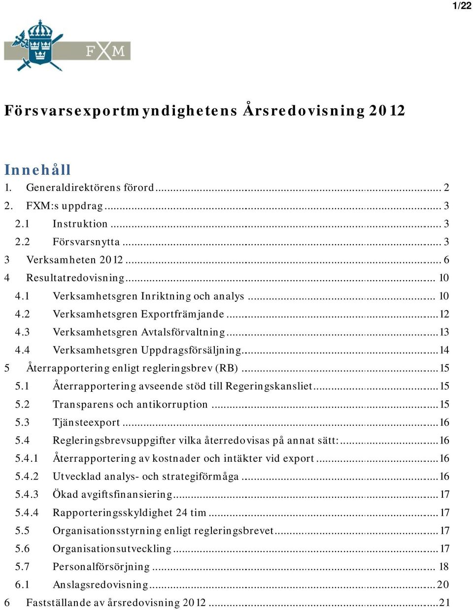 4 Verksamhetsgren Uppdragsförsäljning... 14 5 Återrapportering enligt regleringsbrev (RB)... 15 5.1 Återrapportering avseende stöd s till Regeringskansliet... 15 5.2 Transparens och antikorruption.