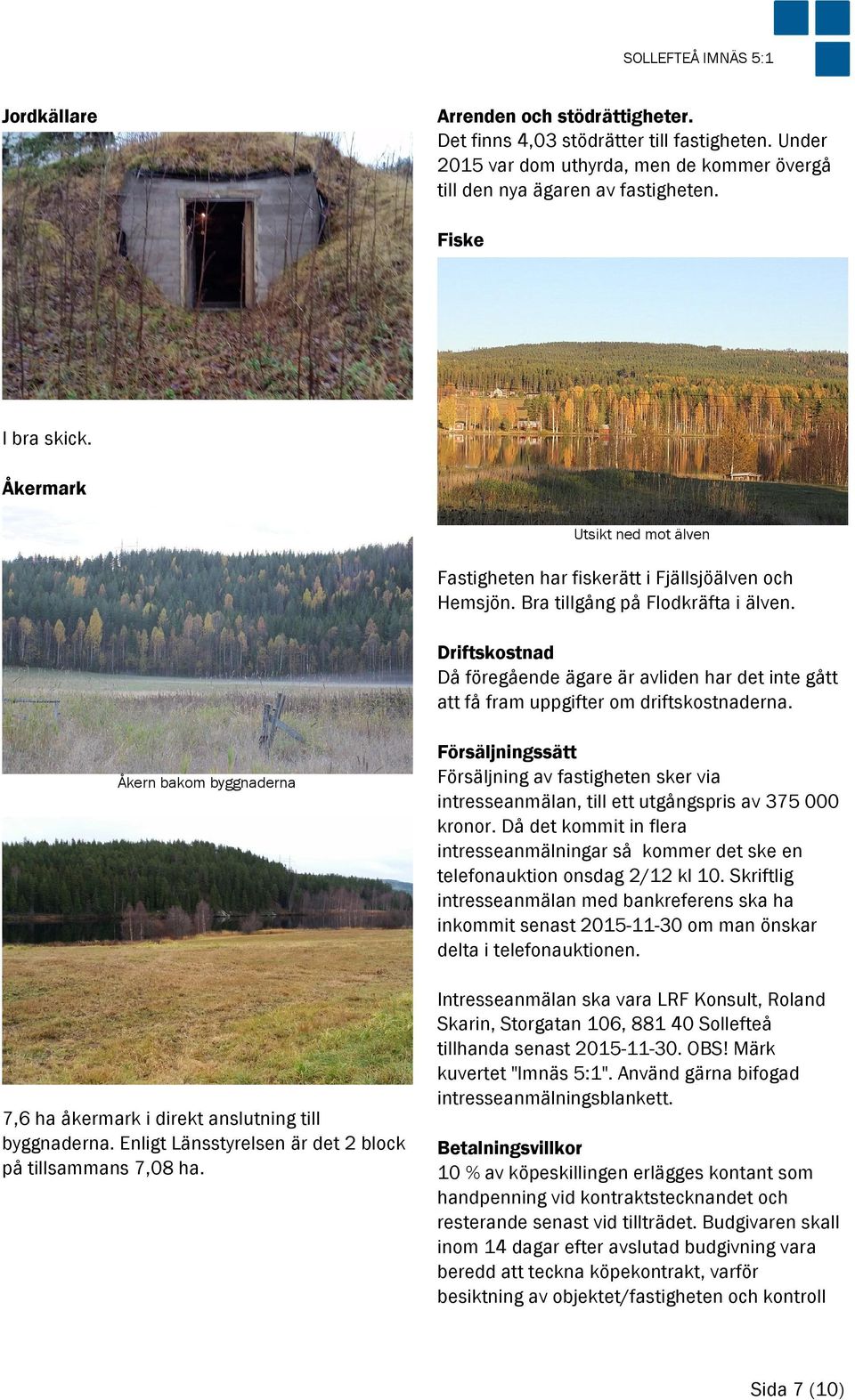 Driftskostnad Då föregående ägare är avliden har det inte gått att få fram uppgifter om driftskostnaderna. Åkern bakom byggnaderna 7,6 ha åkermark i direkt anslutning till byggnaderna.