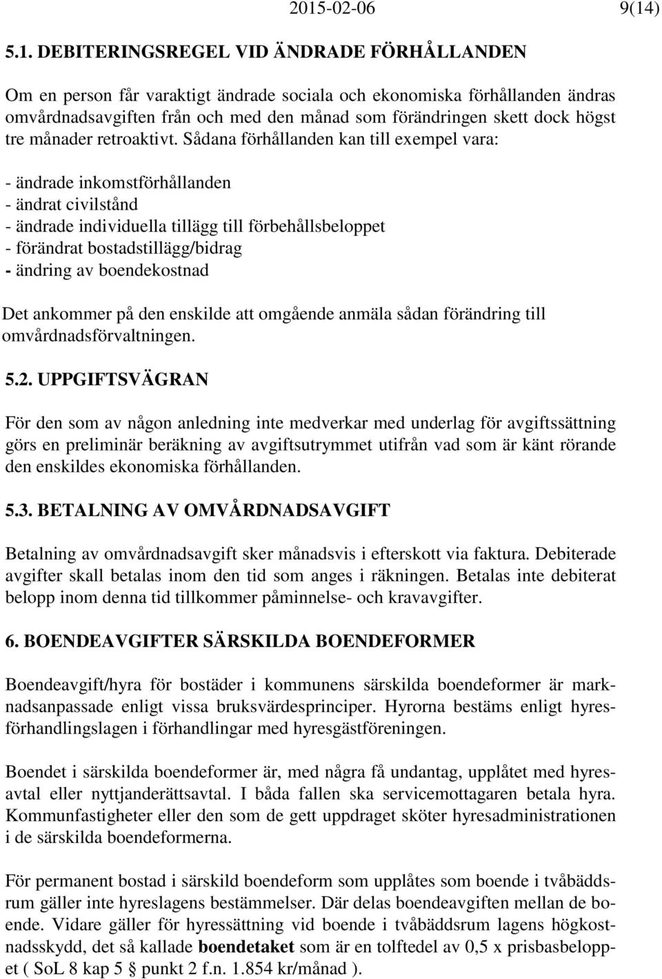 Sådana förhållanden kan till exempel vara: - ändrade inkomstförhållanden - ändrat civilstånd - ändrade individuella tillägg till förbehållsbeloppet - förändrat bostadstillägg/bidrag - ändring av