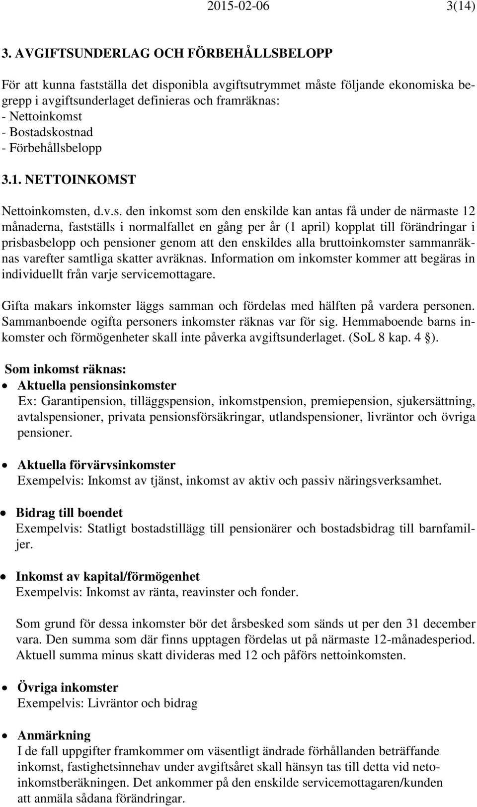 Bostadskostnad - Förbehållsbelopp 3.1. NETTOINKOMST Nettoinkomsten, d.v.s. den inkomst som den enskilde kan antas få under de närmaste 12 månaderna, fastställs i normalfallet en gång per år (1 april)