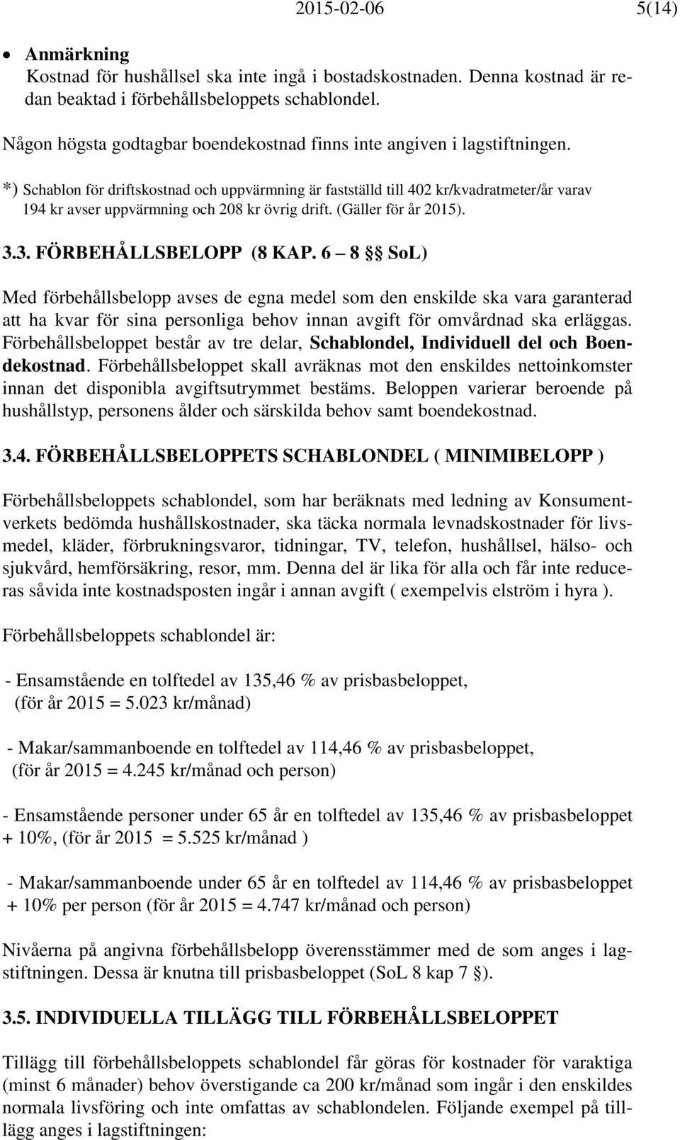 *) Schablon för driftskostnad och uppvärmning är fastställd till 402 kr/kvadratmeter/år varav 194 kr avser uppvärmning och 208 kr övrig drift. (Gäller för år 2015). 3.3. FÖRBEHÅLLSBELOPP (8 KAP.