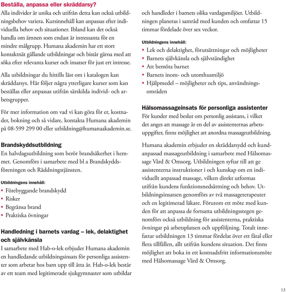 Humana akademin har ett stort kontaktnät gällande utbildningar och bistår gärna med att söka efter relevanta kurser och insatser för just ert intresse.