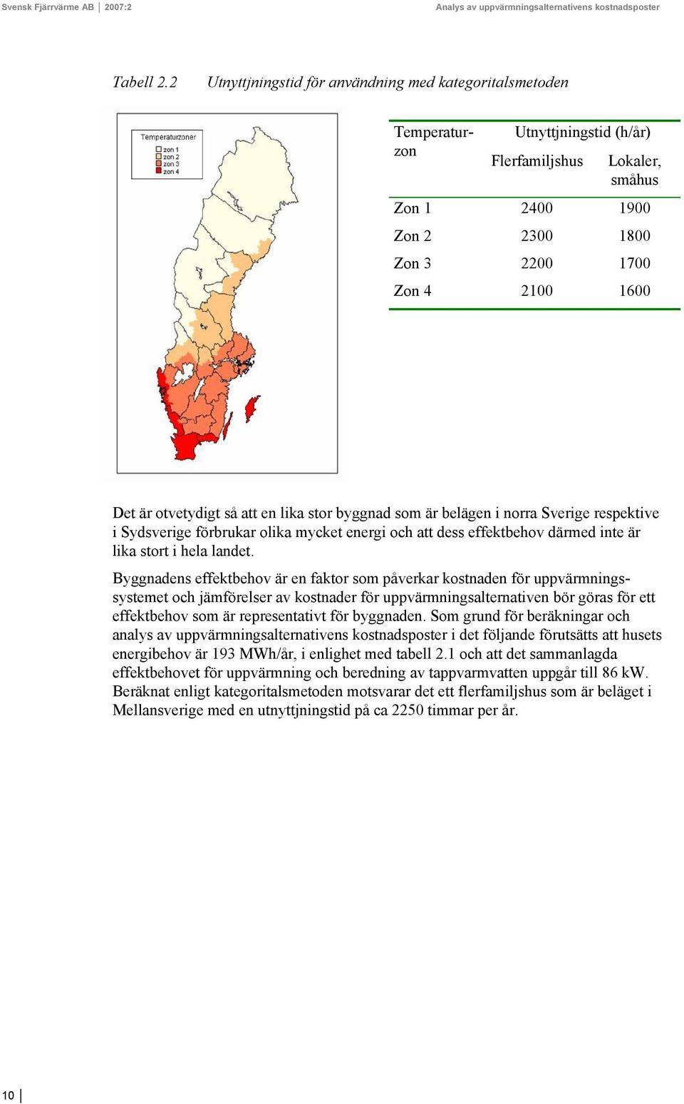 otvetydigt så att en lika stor byggnad som är belägen i norra Sverige respektive i Sydsverige förbrukar olika mycket energi och att dess effektbehov därmed inte är lika stort i hela landet.