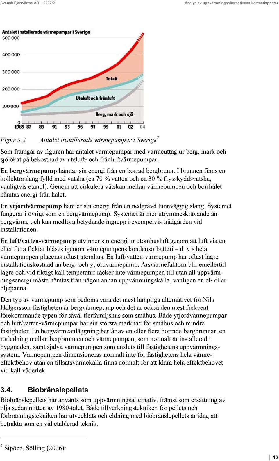 Genom att cirkulera vätskan mellan värmepumpen och borrhålet hämtas energi från hålet. En ytjordvärmepump hämtar sin energi från en nedgrävd tunnväggig slang.