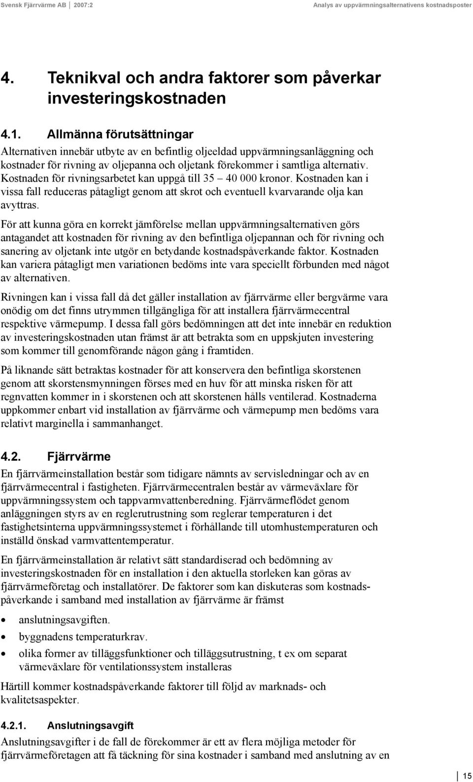 Kostnaden för rivningsarbetet kan uppgå till 35 40 000 kronor. Kostnaden kan i vissa fall reduceras påtagligt genom att skrot och eventuell kvarvarande olja kan avyttras.