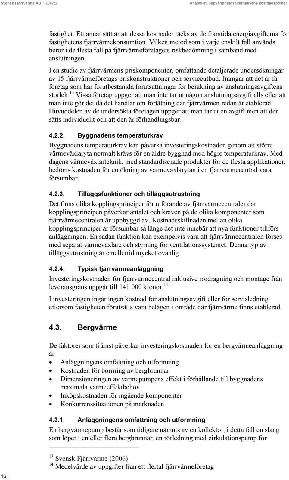 I en studie av fjärrvärmens priskomponenter, omfattande detaljerade undersökningar av 15 fjärrvärmeföretags priskonstruktioner och serviceutbud, framgår att det är få företag som har förutbestämda