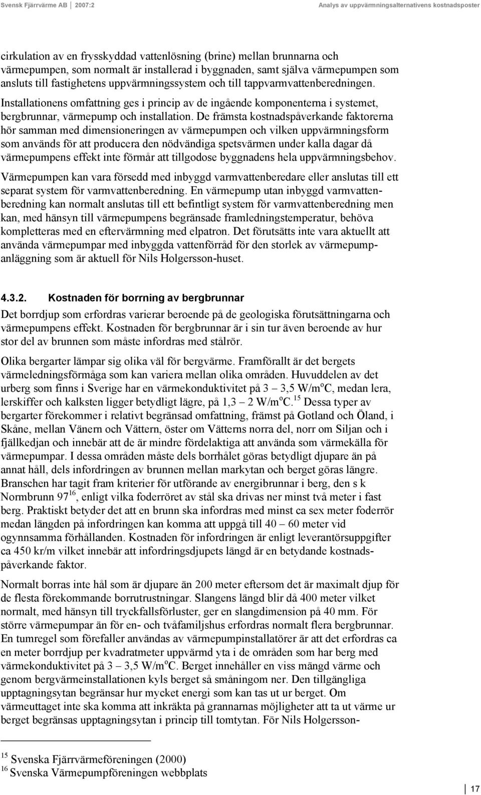 De främsta kostnadspåverkande faktorerna hör samman med dimensioneringen av värmepumpen och vilken uppvärmningsform som används för att producera den nödvändiga spetsvärmen under kalla dagar då