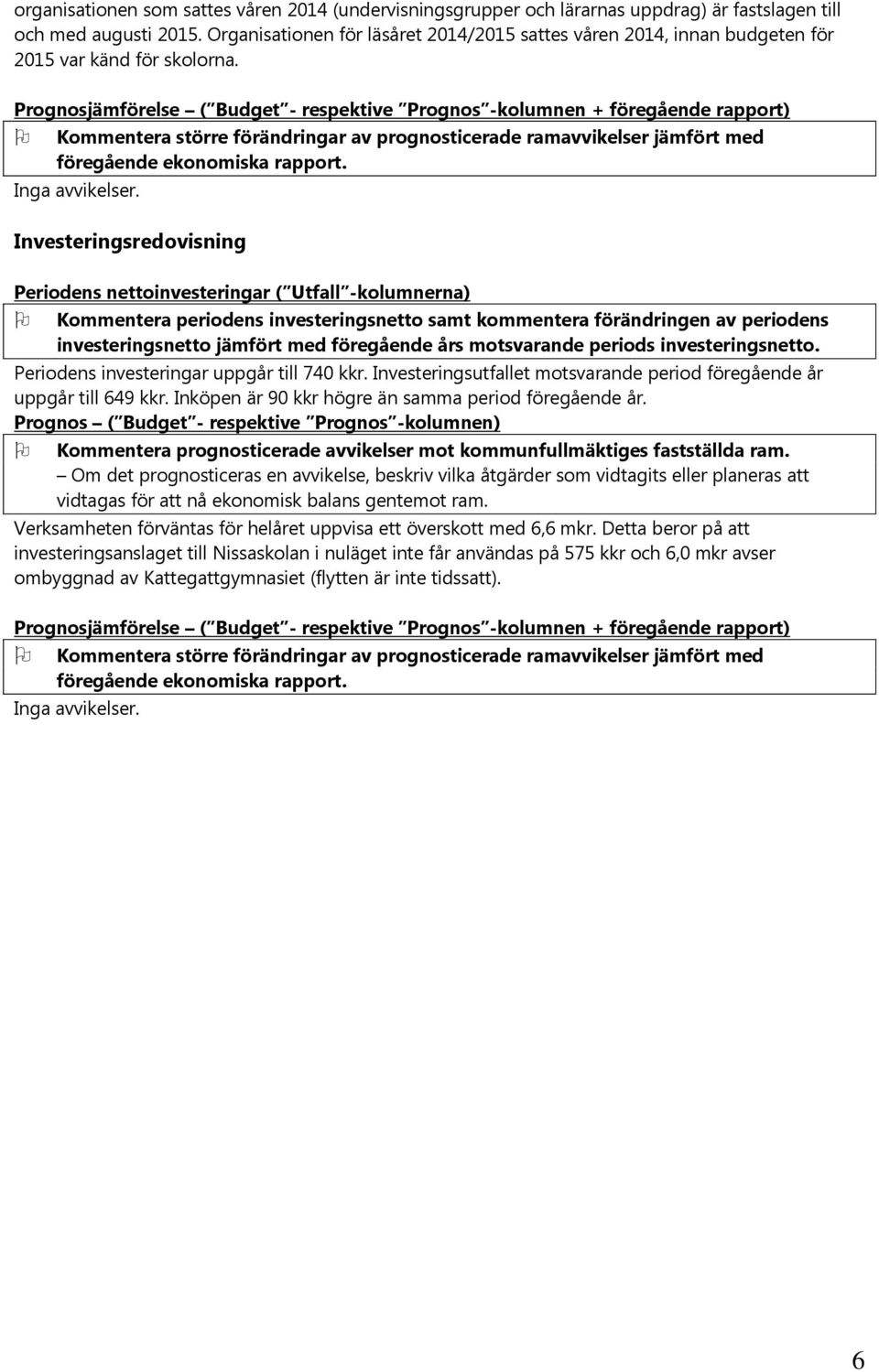 Prognosjämförelse ( Budget - respektive Prognos -kolumnen + föregående rapport) Kommentera större förändringar av prognosticerade ramavvikelser jämfört med föregående ekonomiska rapport.