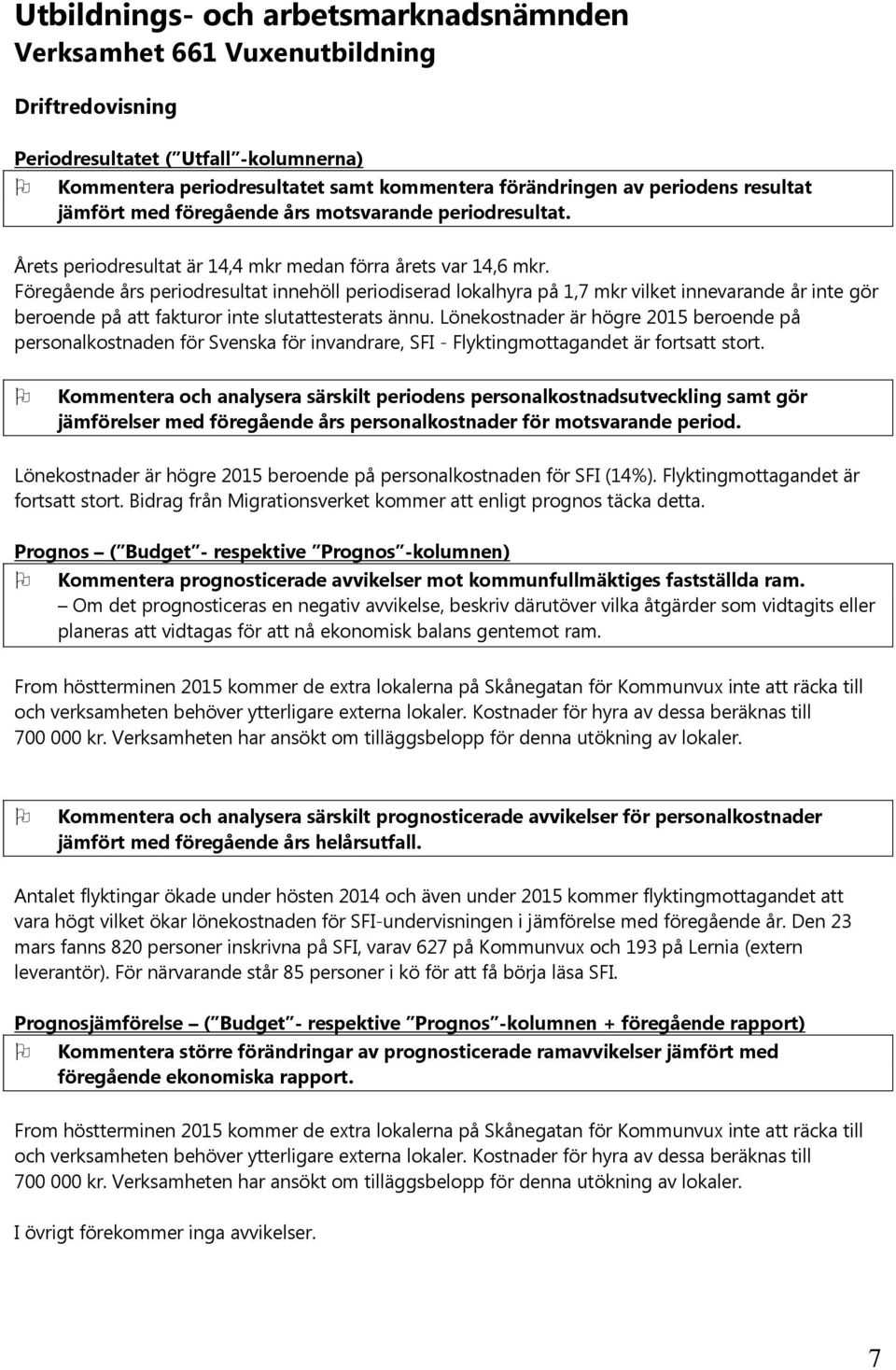 Föregående års periodresultat innehöll periodiserad lokalhyra på 1,7 mkr vilket innevarande år inte gör beroende på att fakturor inte slutattesterats ännu.