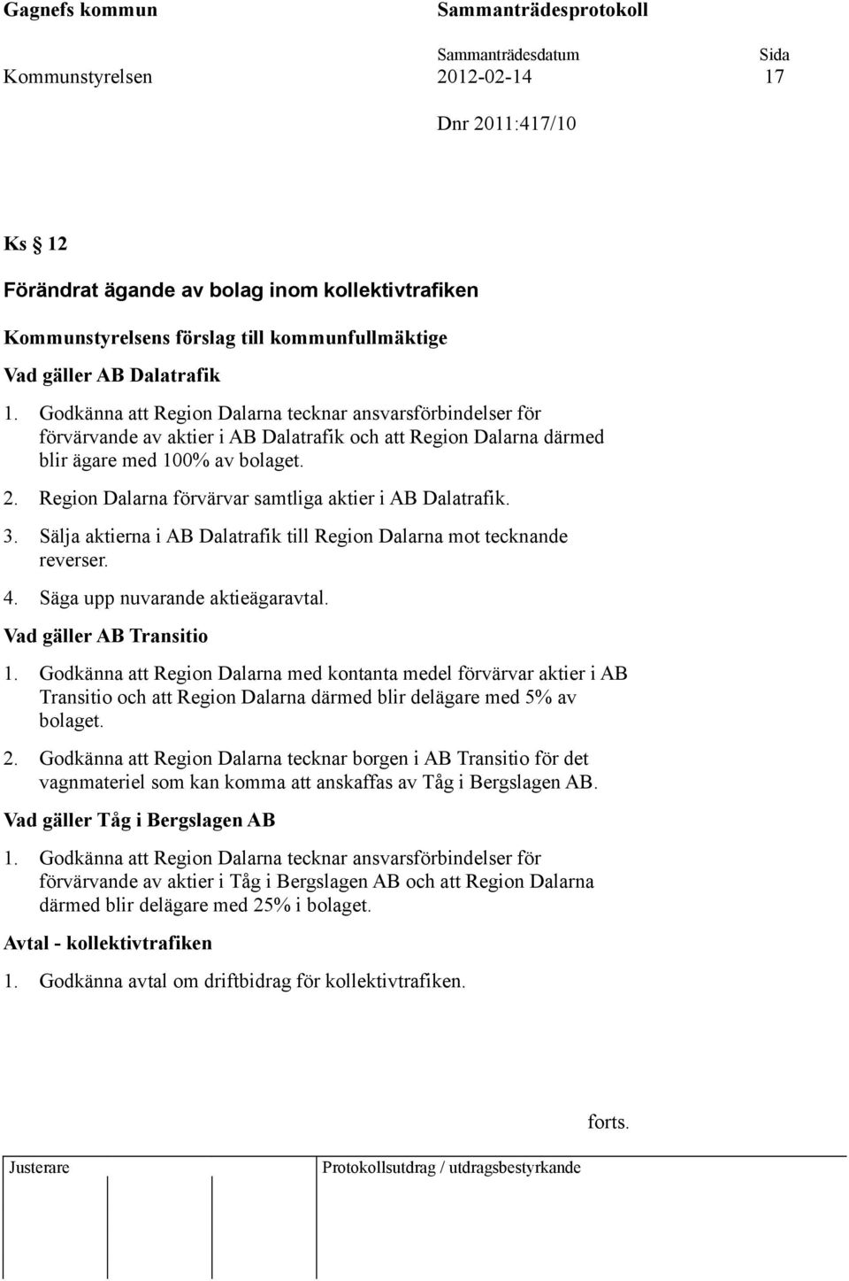 Region Dalarna förvärvar samtliga aktier i AB Dalatrafik. 3. Sälja aktierna i AB Dalatrafik till Region Dalarna mot tecknande reverser. 4. Säga upp nuvarande aktieägaravtal. Vad gäller AB Transitio 1.