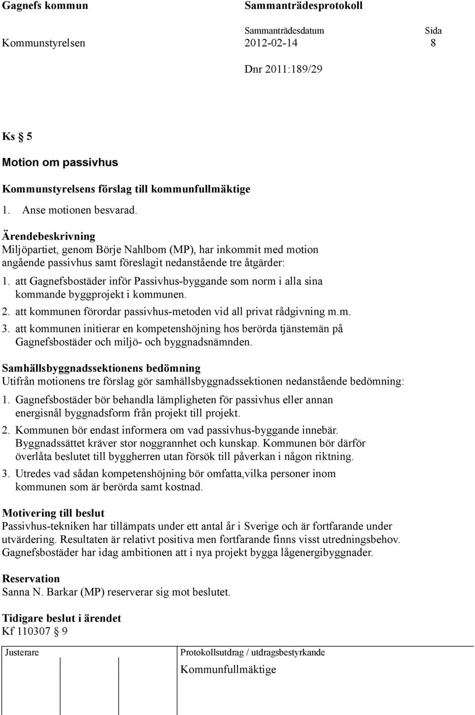 att Gagnefsbostäder inför Passivhus-byggande som norm i alla sina kommande byggprojekt i kommunen. 2. att kommunen förordar passivhus-metoden vid all privat rådgivning m.m. 3.