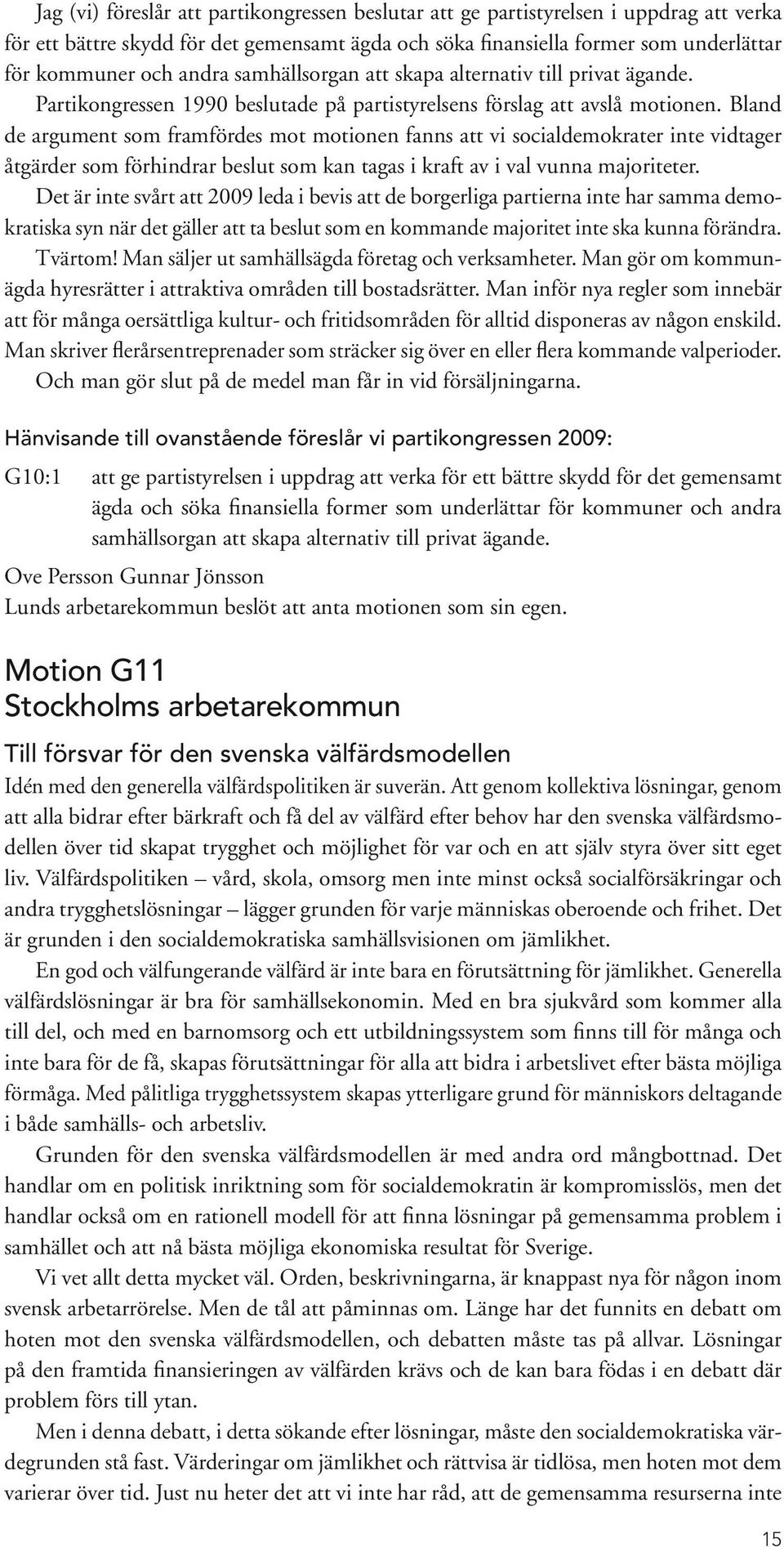 Bland de argument som framfördes mot motionen fanns att vi socialdemokrater inte vidtager åtgärder som förhindrar beslut som kan tagas i kraft av i val vunna majoriteter.