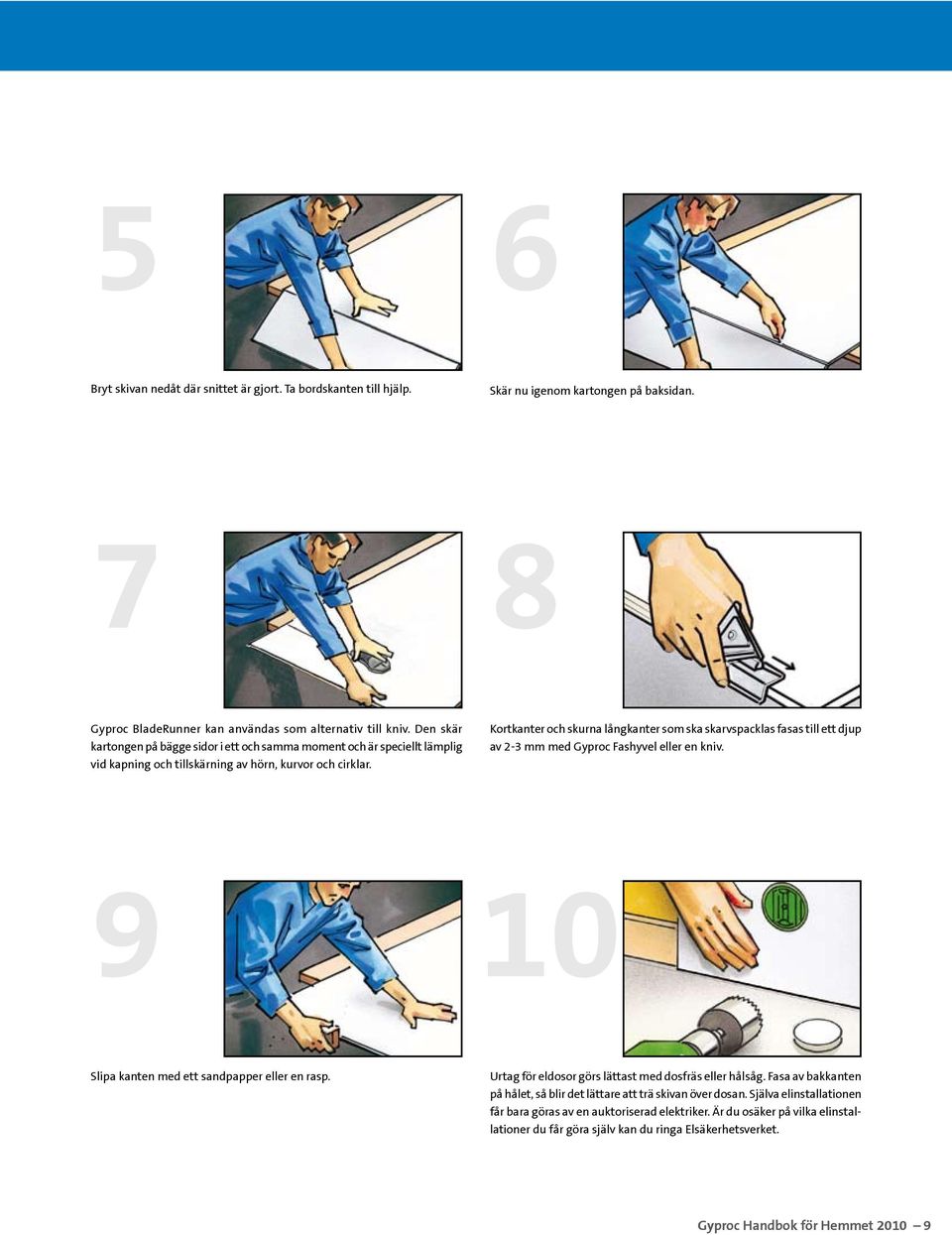 Kortkanter och skurna långkanter som ska skarvspacklas fasas till ett djup av 2-3 mm med Gyproc Fashyvel eller en kniv. 9 10 Slipa kanten med ett sandpapper eller en rasp.