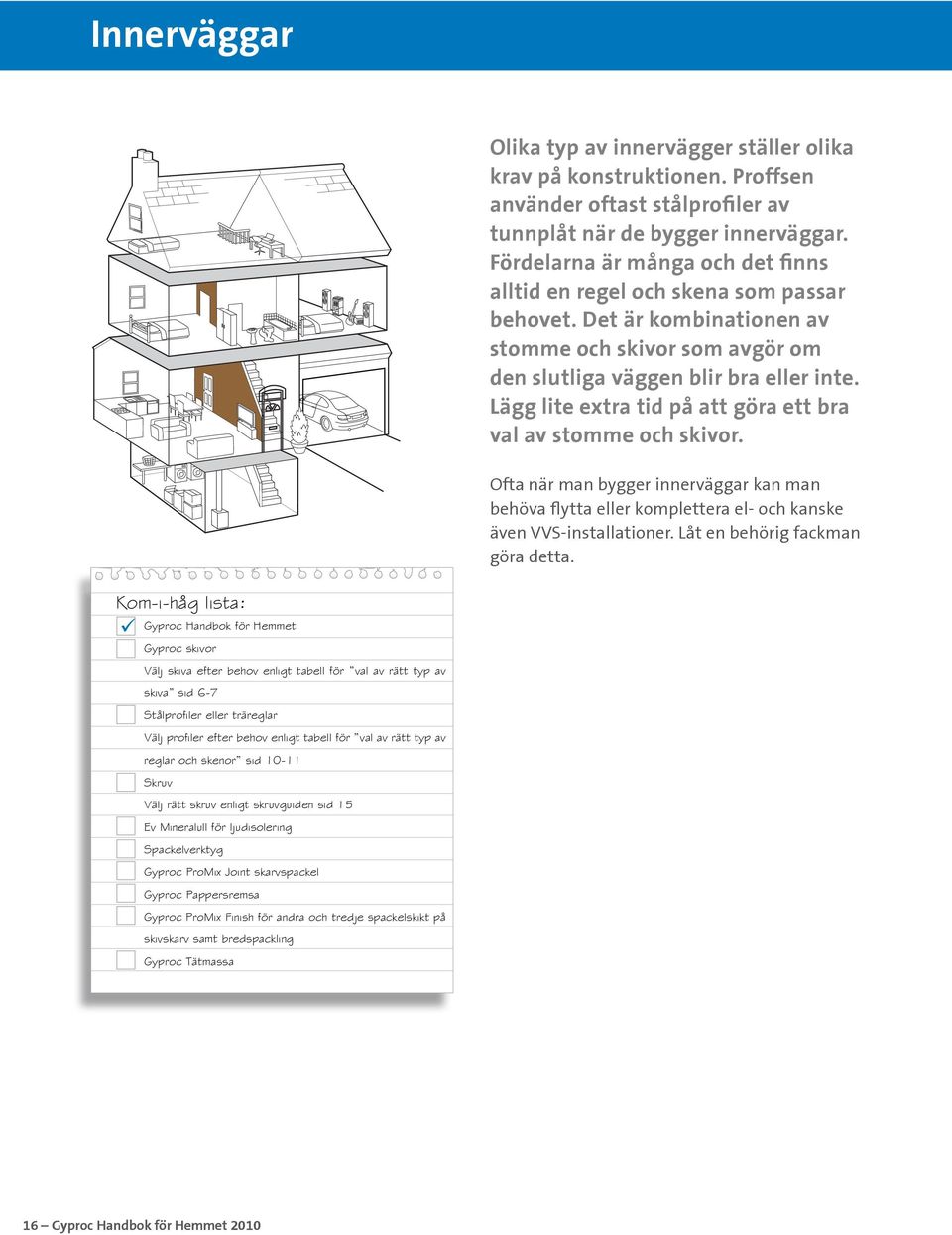 Lägg lite extra tid på att göra ett bra val av stomme och skivor. Ofta när man bygger innerväggar kan man behöva flytta eller komplettera el- och kanske även VVS-installationer.