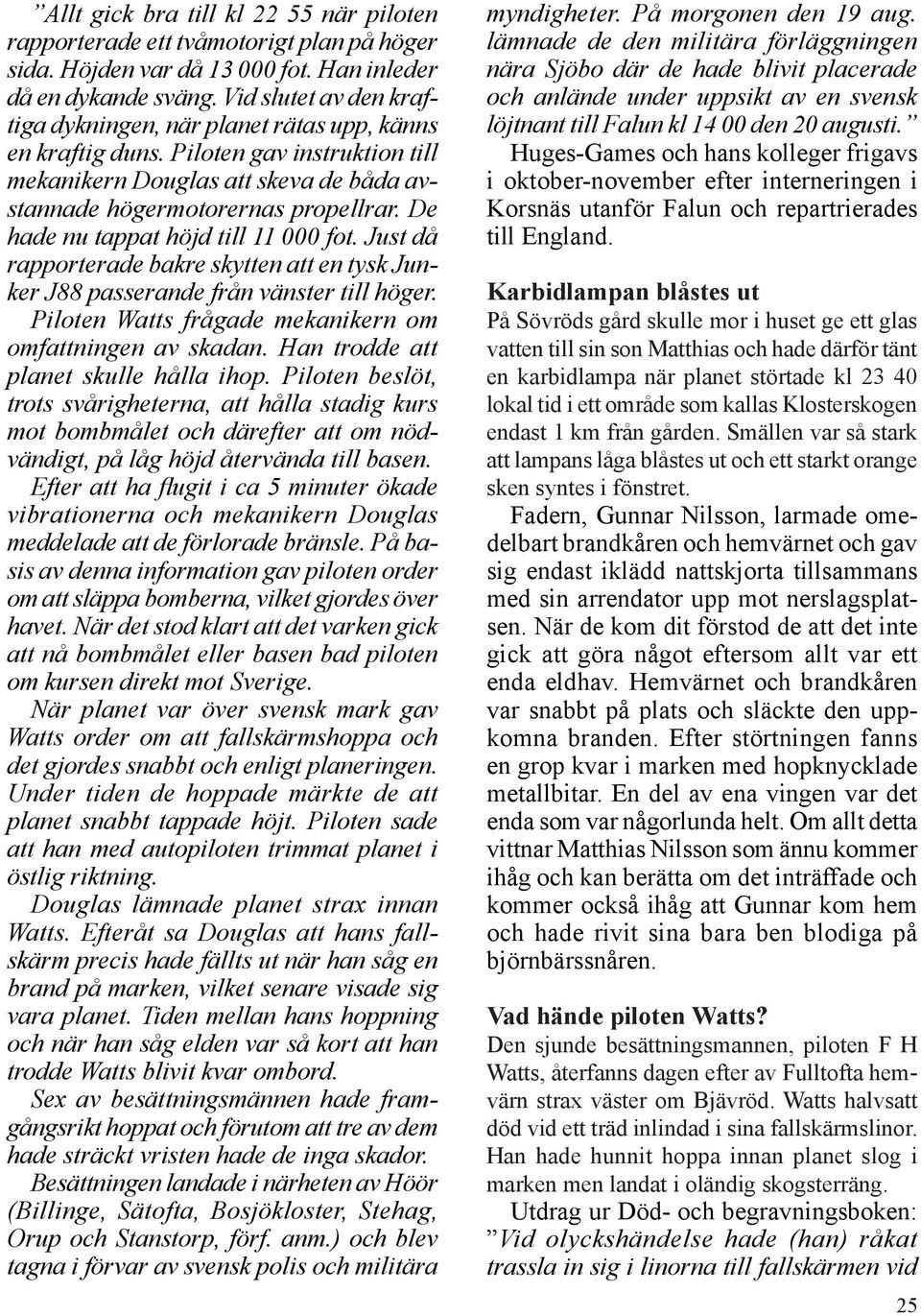 De hade nu tappat höjd till 11 000 fot. Just då rapporterade bakre skytten att en tysk Junker J88 passerande från vänster till höger. Piloten Watts frågade mekanikern om omfattningen av skadan.