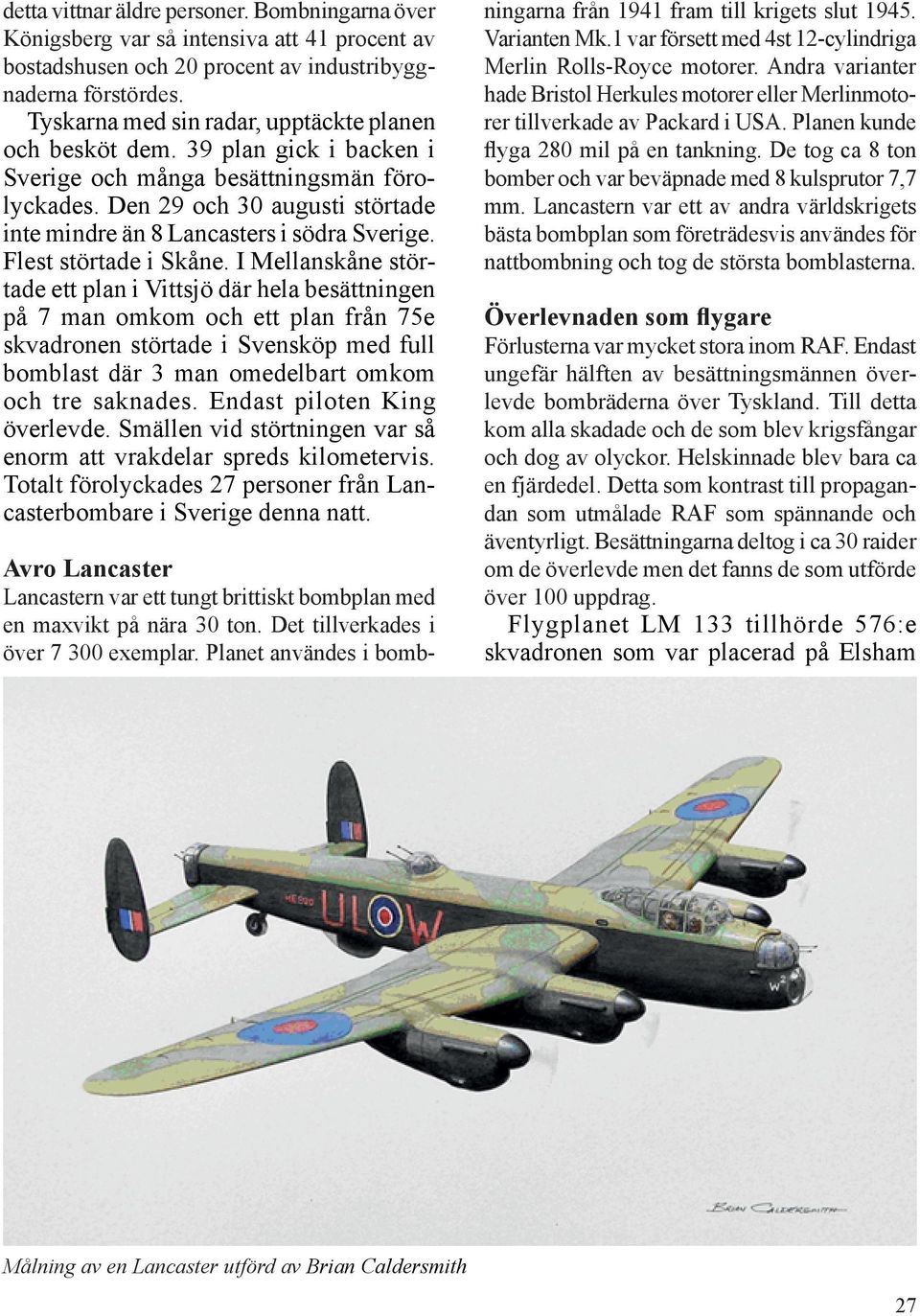 Den 29 och 30 augusti störtade inte mindre än 8 Lancasters i södra Sverige. Flest störtade i Skåne.
