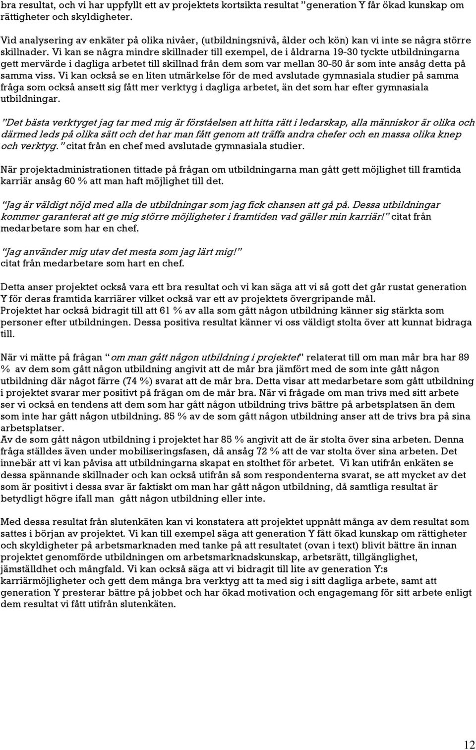 Vi kan se några mindre skillnader till exempel, de i åldrarna 19-30 tyckte utbildningarna gett mervärde i dagliga arbetet till skillnad från dem som var mellan 30-50 år som inte ansåg detta på samma