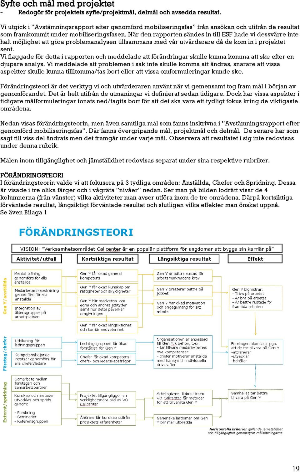 När den rapporten sändes in till ESF hade vi dessvärre inte haft möjlighet att göra problemanalysen tillsammans med vår utvärderare då de kom in i projektet sent.