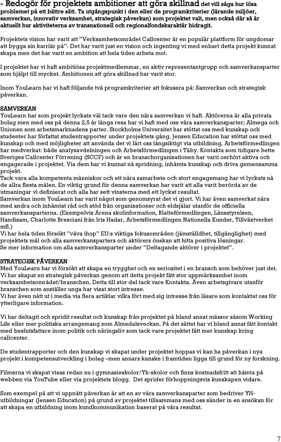 transnationell och regionalfondskaraktär bidragit. Projektets vision har varit att Verksamhetsområdet Callcenter är en populär plattform för ungdomar att bygga sin karriär på.