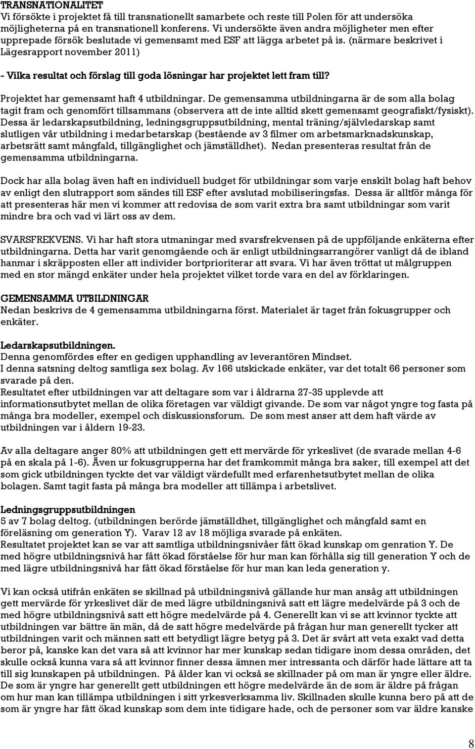 (närmare beskrivet i Lägesrapport november 2011) - Vilka resultat och förslag till goda lösningar har projektet lett fram till? Projektet har gemensamt haft 4 utbildningar.