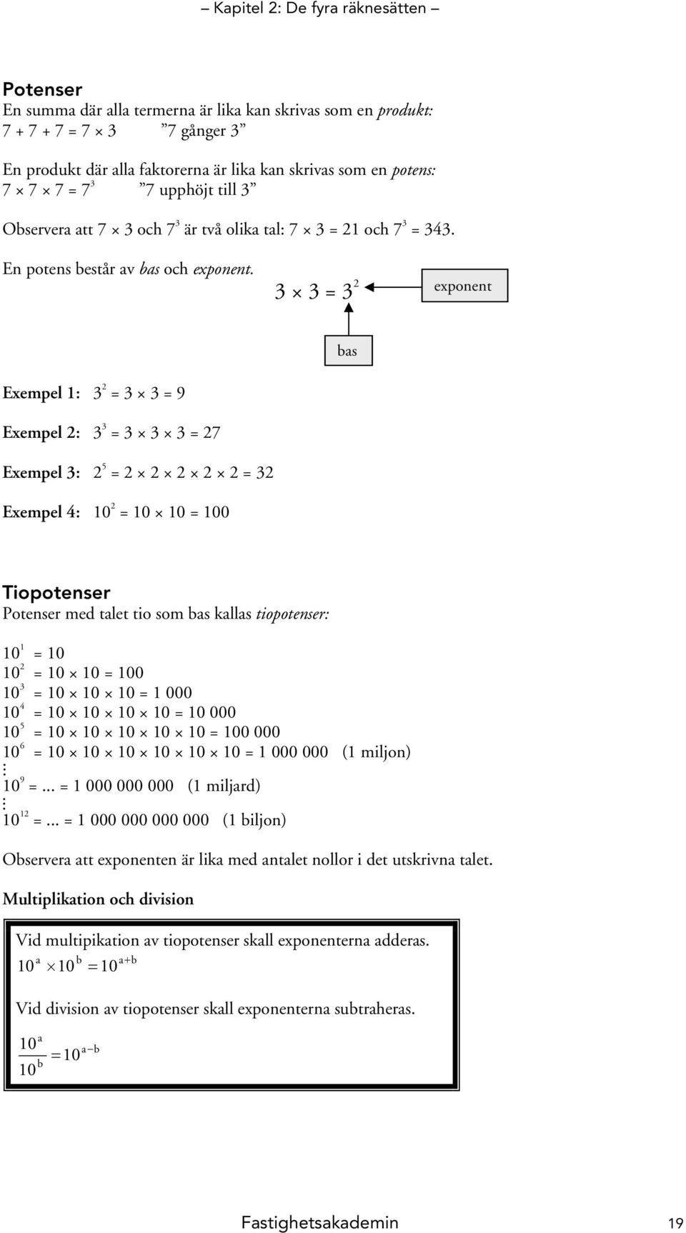 3 3 = 3 exponent Exempel : 3 = 3 3 = 9 Exempel : 3 3 = 3 3 3 = 7 Exempel 3: 5 = = 3 Exempel 4: 0 = 0 0 = 00 bas Tiopotenser Potenser med talet tio som bas kallas tiopotenser: 0 = 0 0 = 0 0 = 00 0 3 =