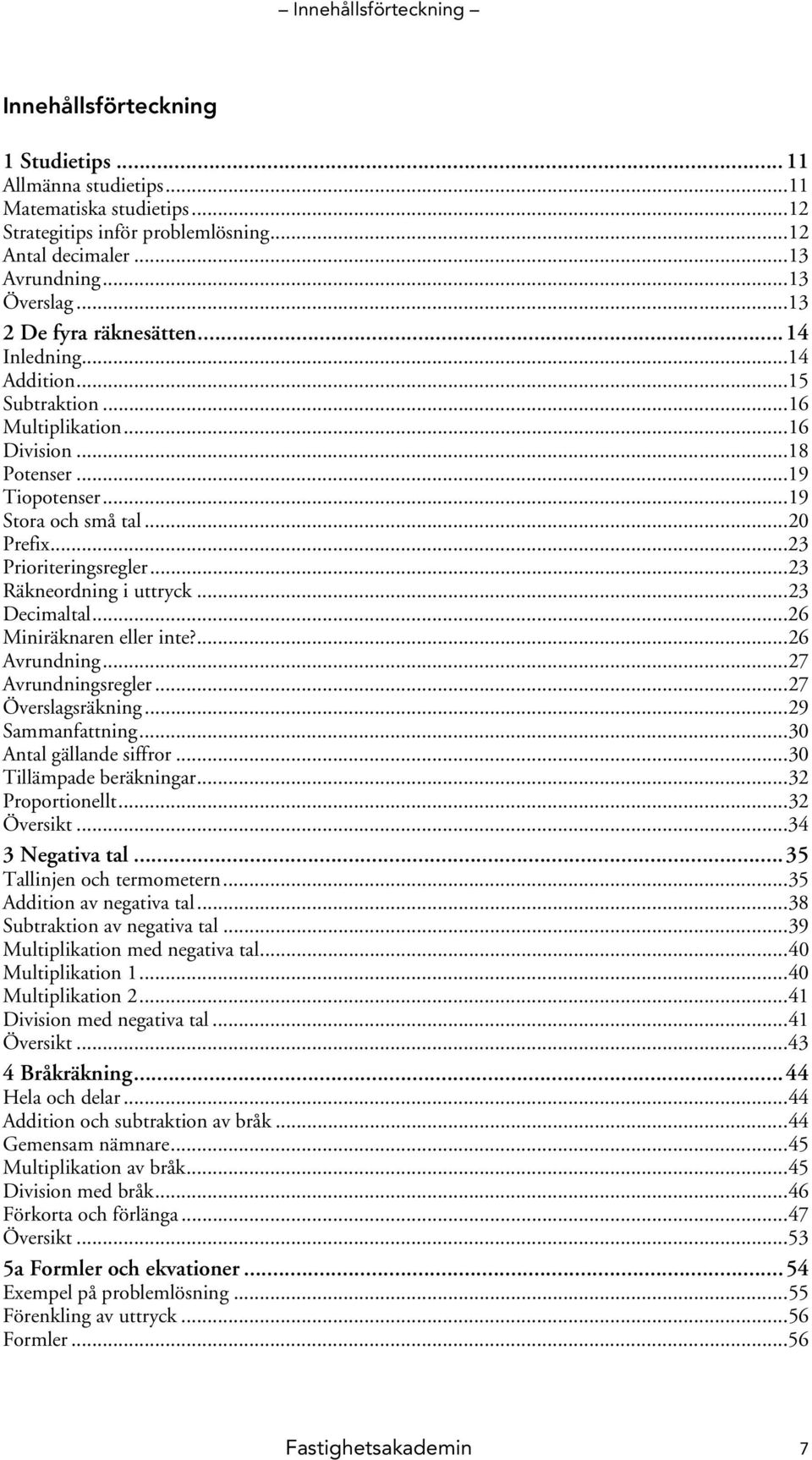 ..3 Räkneordning i uttryck...3 Decimaltal...6 Miniräknaren eller inte?...6 Avrundning...7 Avrundningsregler...7 Överslagsräkning...9 Sammanfattning...30 Antal gällande siffror.
