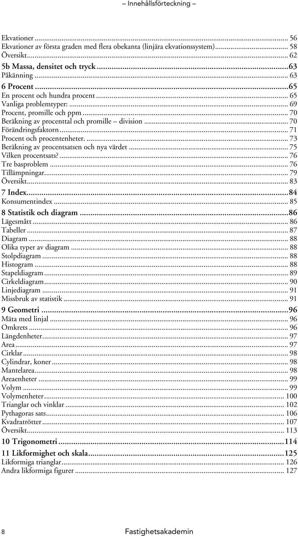 .. 7 Procent och procentenheter.... 73 Beräkning av procentsatsen och nya värdet... 75 Vilken procentsats?... 76 Tre basproblem... 76 Tillämpningar... 79 Översikt... 83 7 Index...84 Konsumentindex.