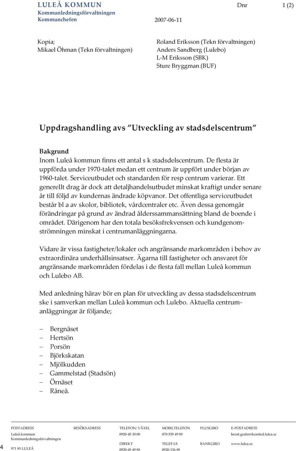 Deflestaär uppfördaunder1970taletmedanettcentrumäruppförtunderbörjanav 1960talet.Serviceutbudetochstandardenförrespcentrumvarierar.