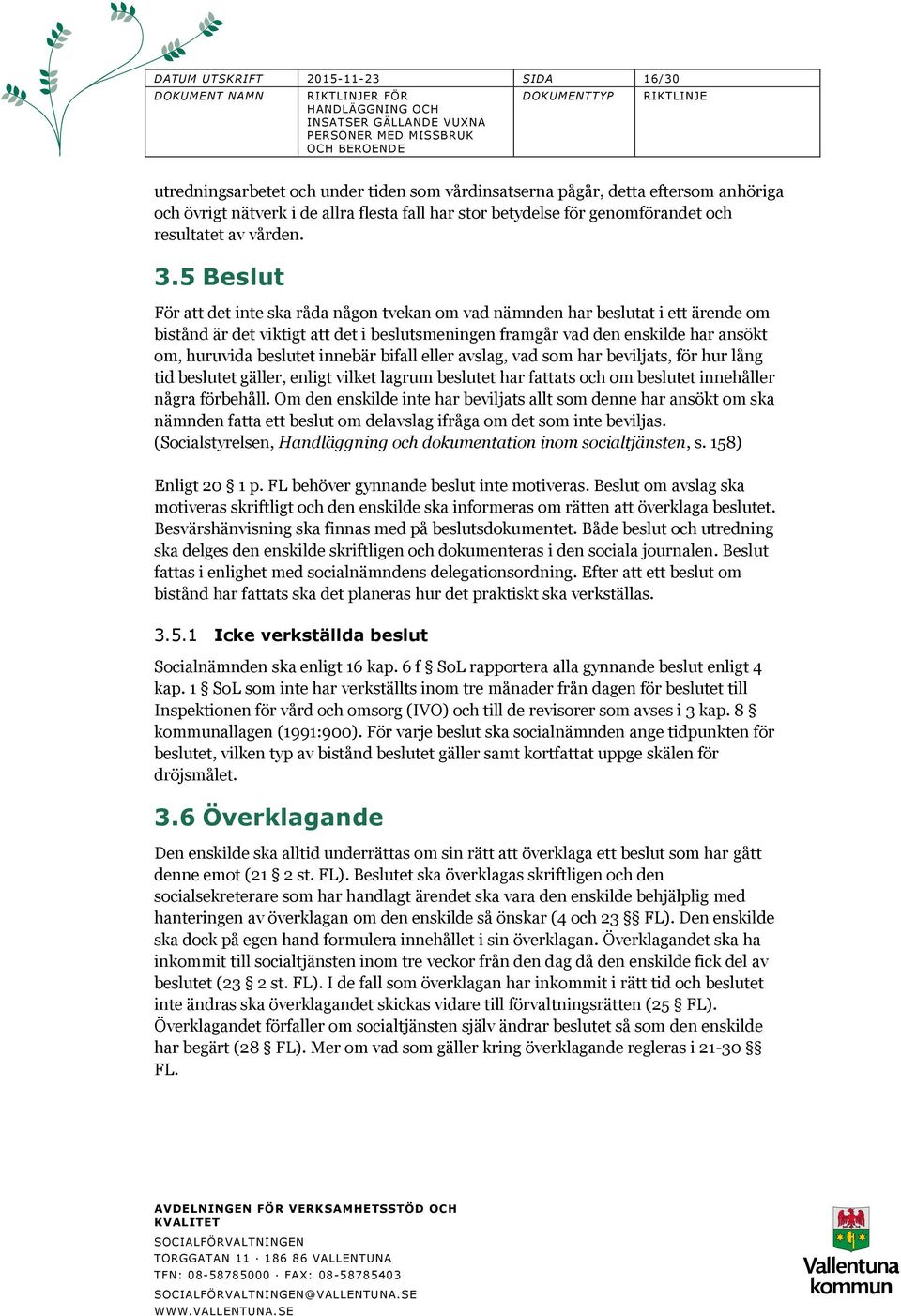 5 Beslut För att det inte ska råda någon tvekan om vad nämnden har beslutat i ett ärende om bistånd är det viktigt att det i beslutsmeningen framgår vad den enskilde har ansökt om, huruvida beslutet