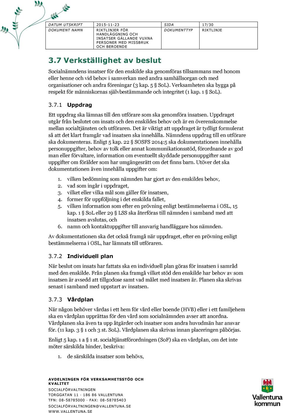 föreningar (3 kap. 5 SoL). Verksamheten ska bygga på respekt för människornas självbestämmande och integritet (1 kap. 1 SoL). 3.7.