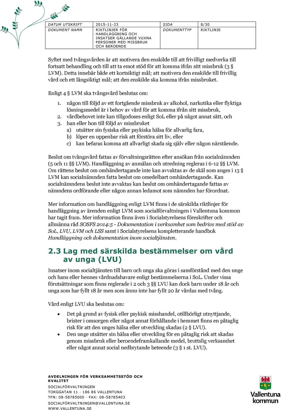 Enligt 4 LVM ska tvångsvård beslutas om: 1. någon till följd av ett fortgående missbruk av alkohol, narkotika eller flyktiga lösningsmedel är i behov av vård för att komma ifrån sitt missbruk, 2.