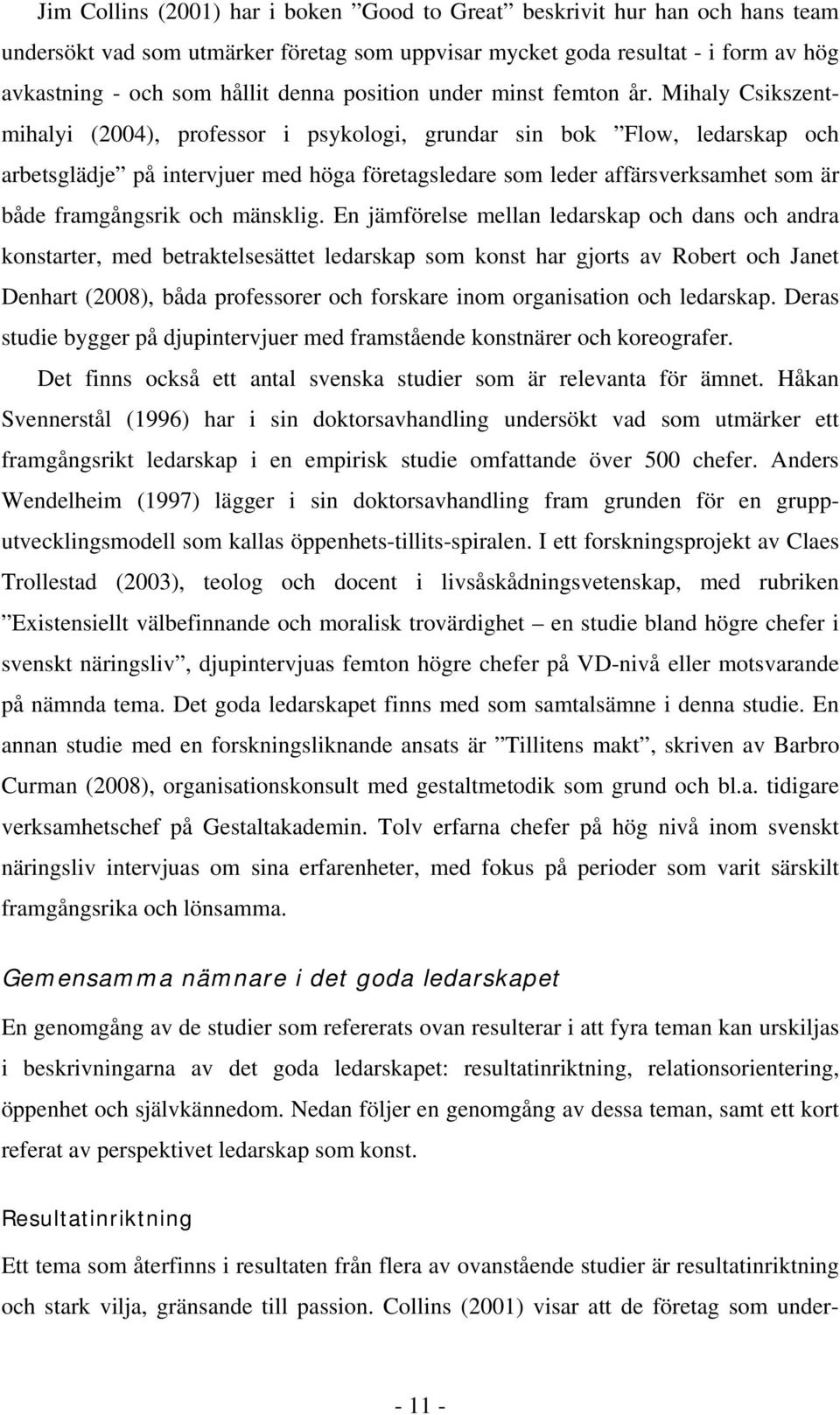 Mihaly Csikszentmihalyi (2004), professor i psykologi, grundar sin bok Flow, ledarskap och arbetsglädje på intervjuer med höga företagsledare som leder affärsverksamhet som är både framgångsrik och