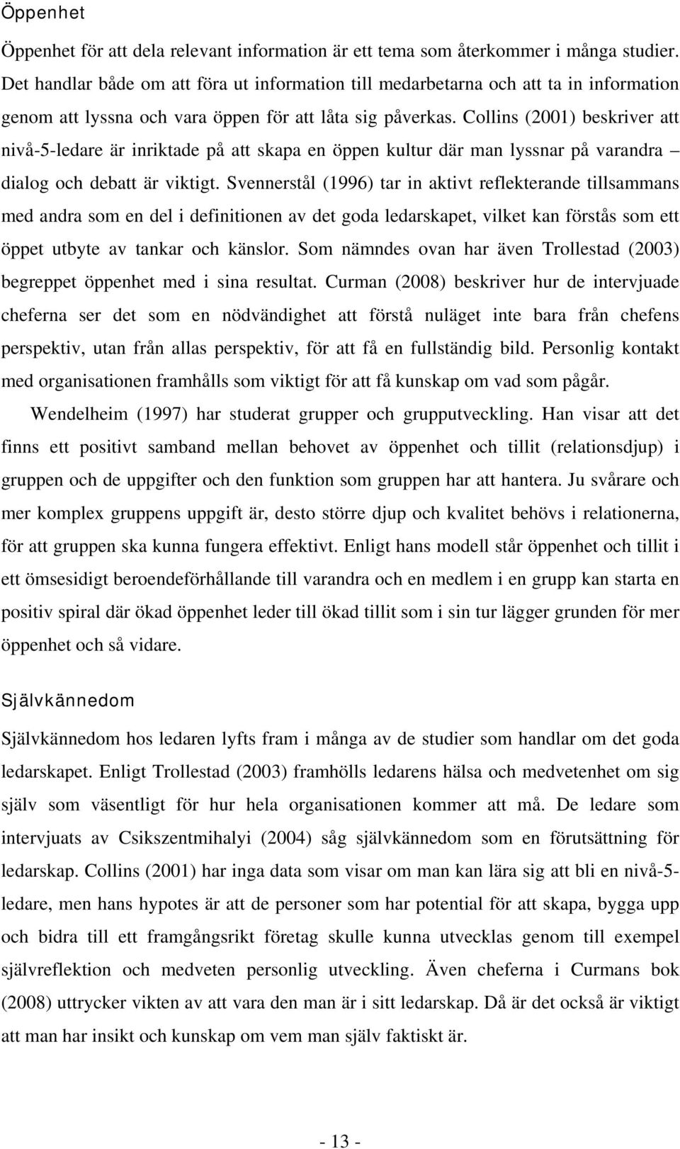 Collins (2001) beskriver att nivå-5-ledare är inriktade på att skapa en öppen kultur där man lyssnar på varandra dialog och debatt är viktigt.