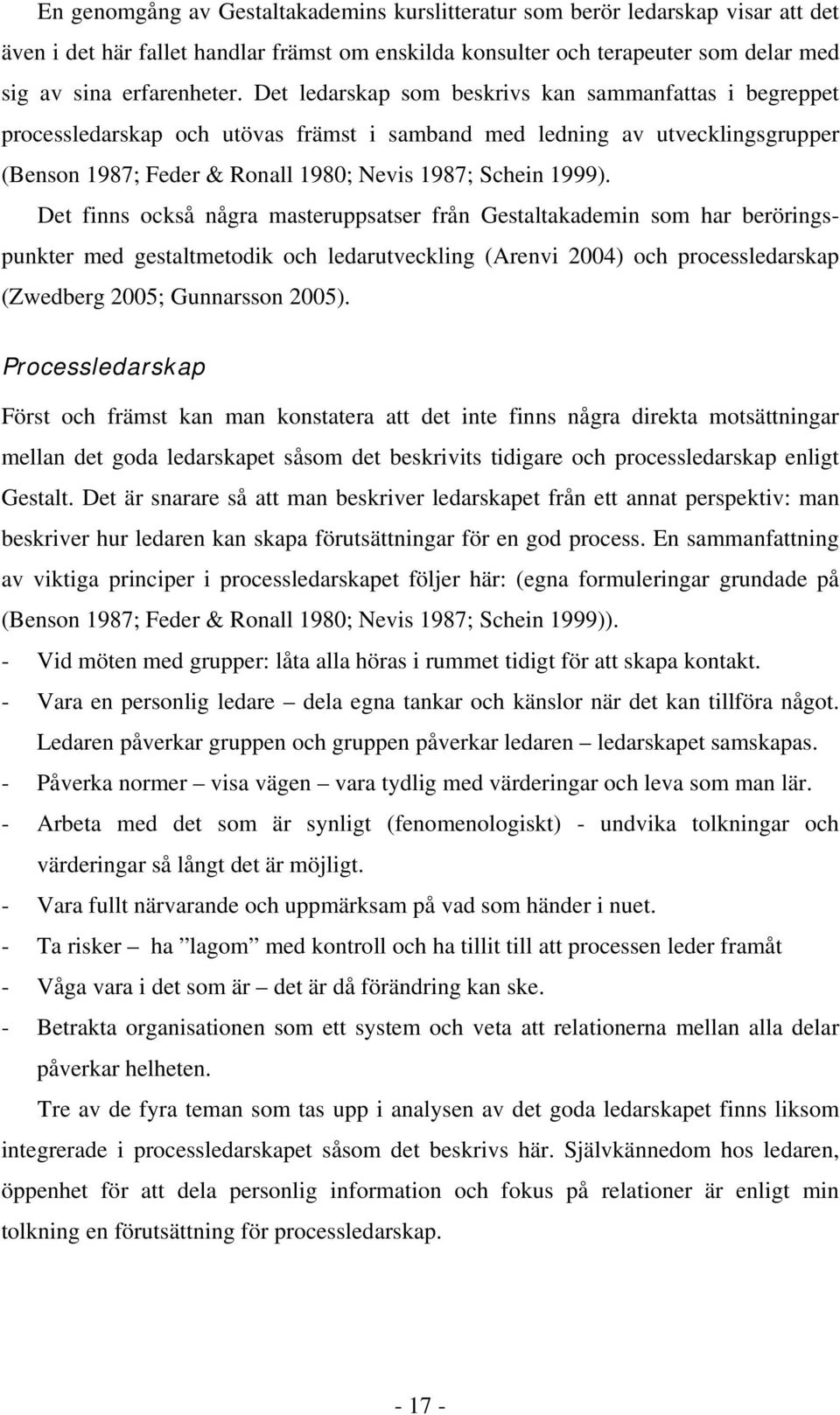 Det finns också några masteruppsatser från Gestaltakademin som har beröringspunkter med gestaltmetodik och ledarutveckling (Arenvi 2004) och processledarskap (Zwedberg 2005; Gunnarsson 2005).