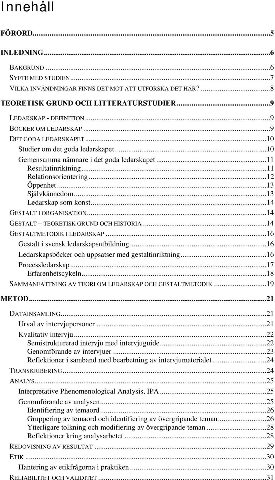 ..13 Självkännedom...13 Ledarskap som konst...14 GESTALT I ORGANISATION...14 GESTALT TEORETISK GRUND OCH HISTORIA...14 GESTALTMETODIK I LEDARSKAP...16 Gestalt i svensk ledarskapsutbildning.