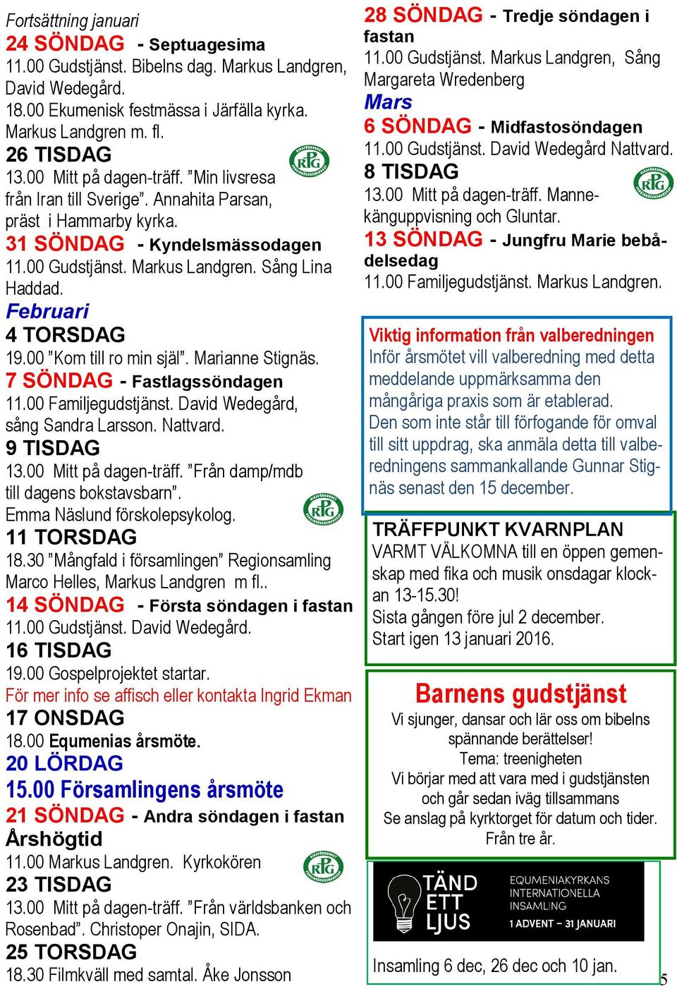 Februari 4 TORSDAG 19.00 Kom till ro min själ. Marianne Stignäs. 7 SÖNDAG - Fastlagssöndagen 11.00 Familjegudstjänst. David Wedegård, sång Sandra Larsson. Nattvard. 9 TISDAG 13.00 Mitt på dagen-träff.