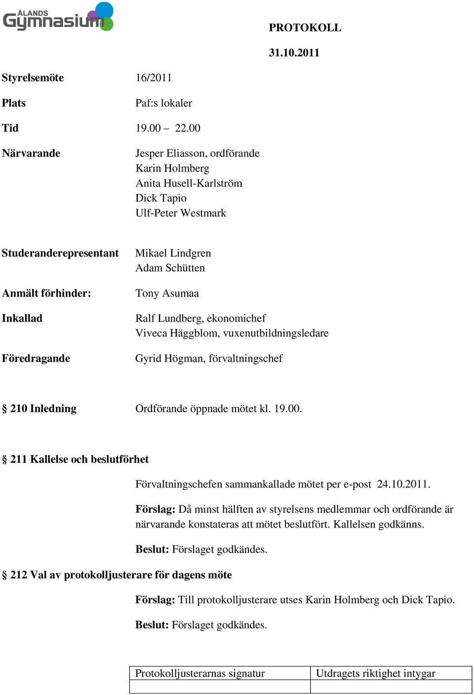 Schütten Tony Asumaa Ralf Lundberg, ekonomichef Viveca Häggblom, vuxenutbildningsledare Gyrid Högman, förvaltningschef 210 Inledning Ordförande öppnade mötet kl. 19.00.