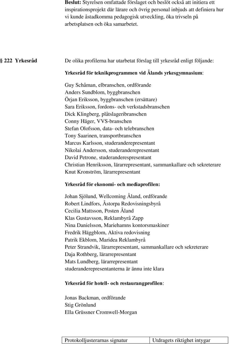 222 Yrkesråd De olika profilerna har utarbetat förslag till yrkesråd enligt följande: Yrkesråd för teknikprogrammen vid Ålands yrkesgymnasium: Guy Schåman, elbranschen, ordförande Anders Sundblom,