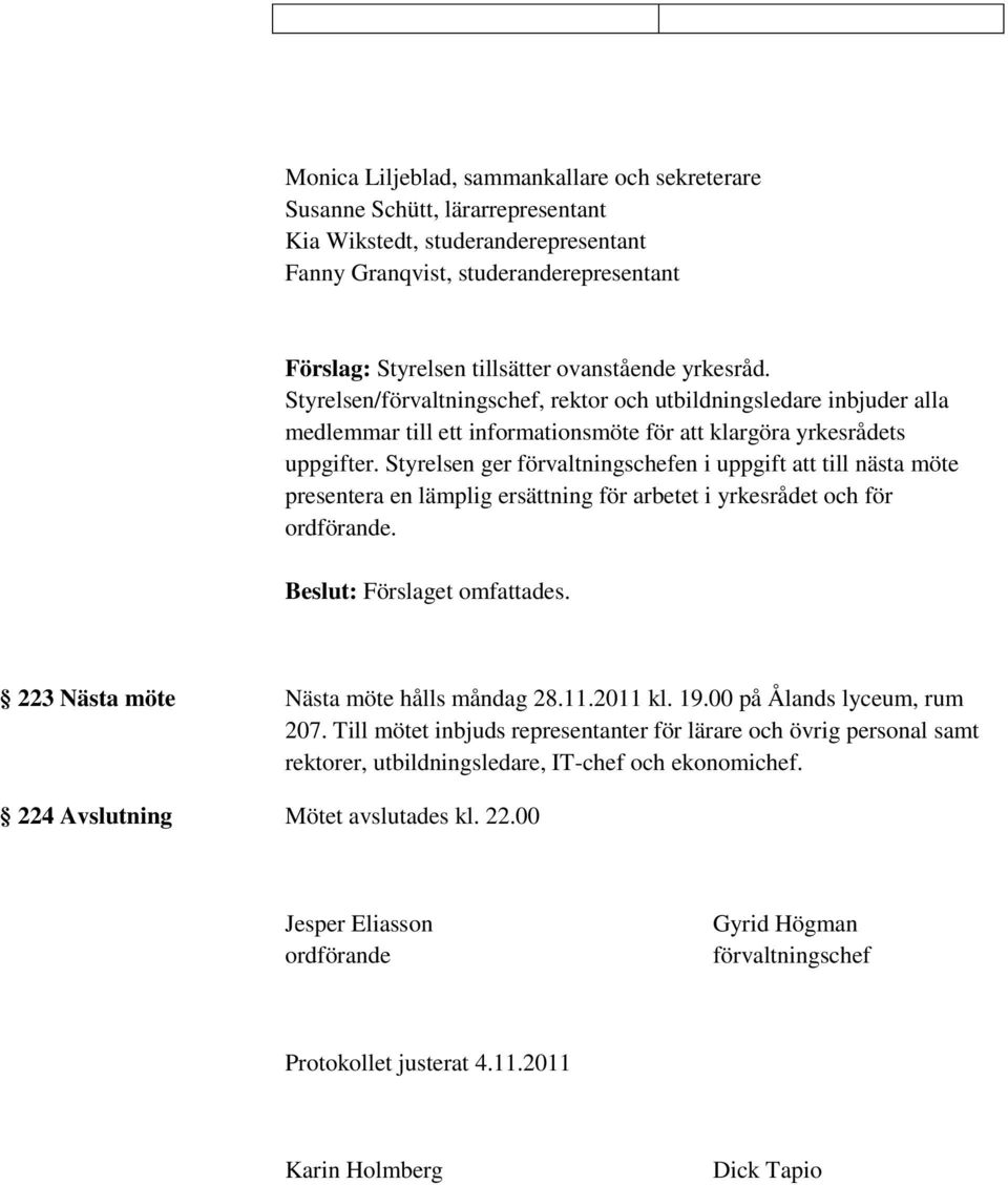 Styrelsen ger förvaltningschefen i uppgift att till nästa möte presentera en lämplig ersättning för arbetet i yrkesrådet och för ordförande. Beslut: Förslaget omfattades.