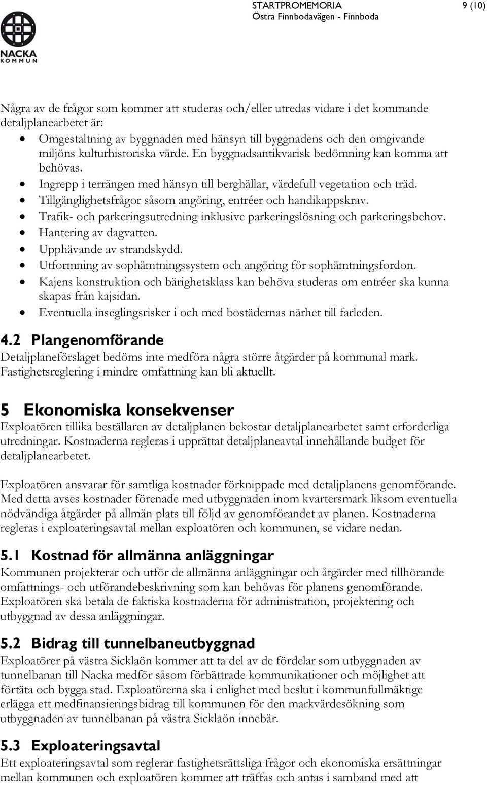 Tillgänglighetsfrågor såsom angöring, entréer och handikappskrav. Trafik- och parkeringsutredning inklusive parkeringslösning och parkeringsbehov. Hantering av dagvatten. Upphävande av strandskydd.