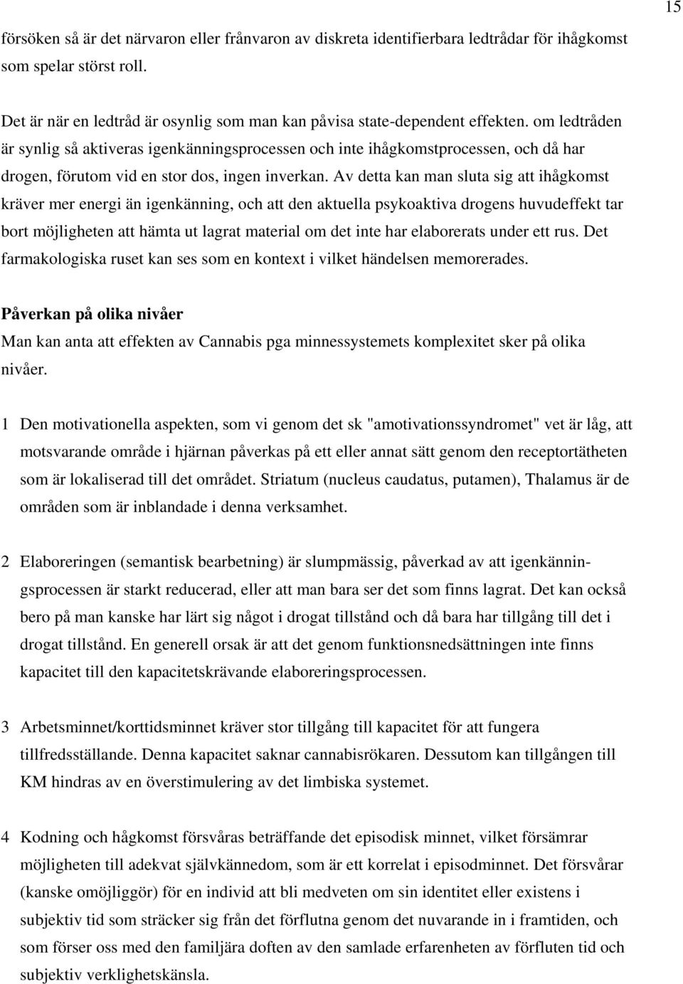 Av detta kan man sluta sig att ihågkomst kräver mer energi än igenkänning, och att den aktuella psykoaktiva drogens huvudeffekt tar bort möjligheten att hämta ut lagrat material om det inte har