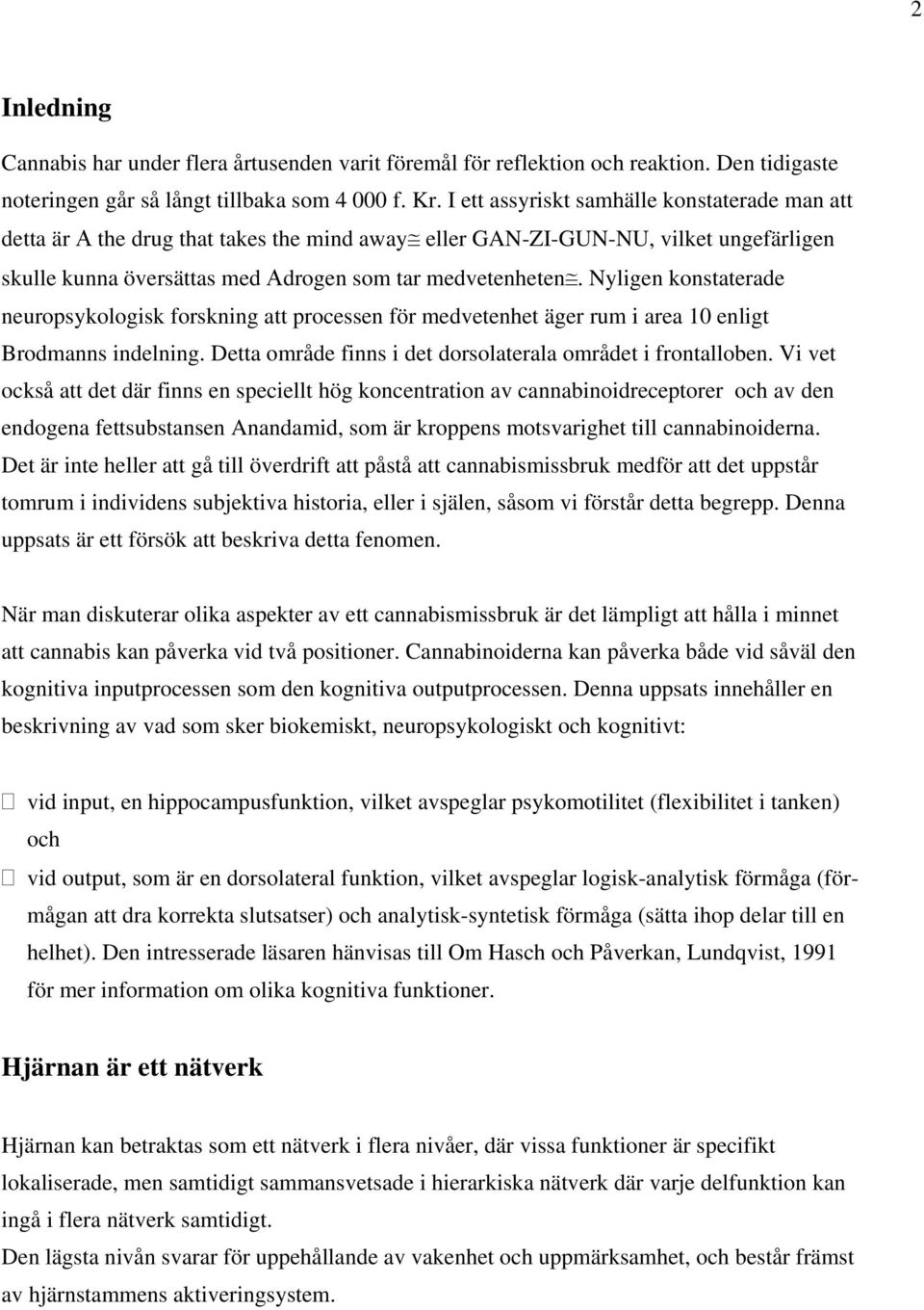 Nyligen konstaterade neuropsykologisk forskning att processen för medvetenhet äger rum i area 10 enligt Brodmanns indelning. Detta område finns i det dorsolaterala området i frontalloben.