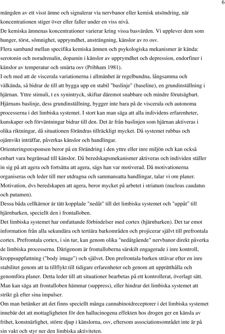 Flera samband mellan specifika kemiska ämnen och psykologiska mekanismer är kända: serotonin och noradrenalin, dopamin i känslor av upprymdhet och depression, endorfiner i känslor av temperatur och