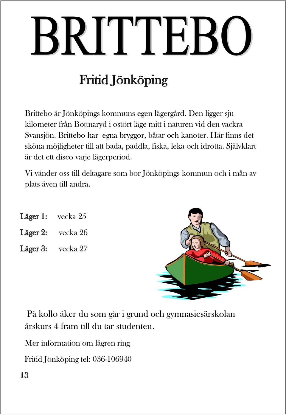 Självklart är det ett disco varje lägerperiod. Vi vänder oss till deltagare som bor Jönköpings kommun och i mån av plats även till andra.