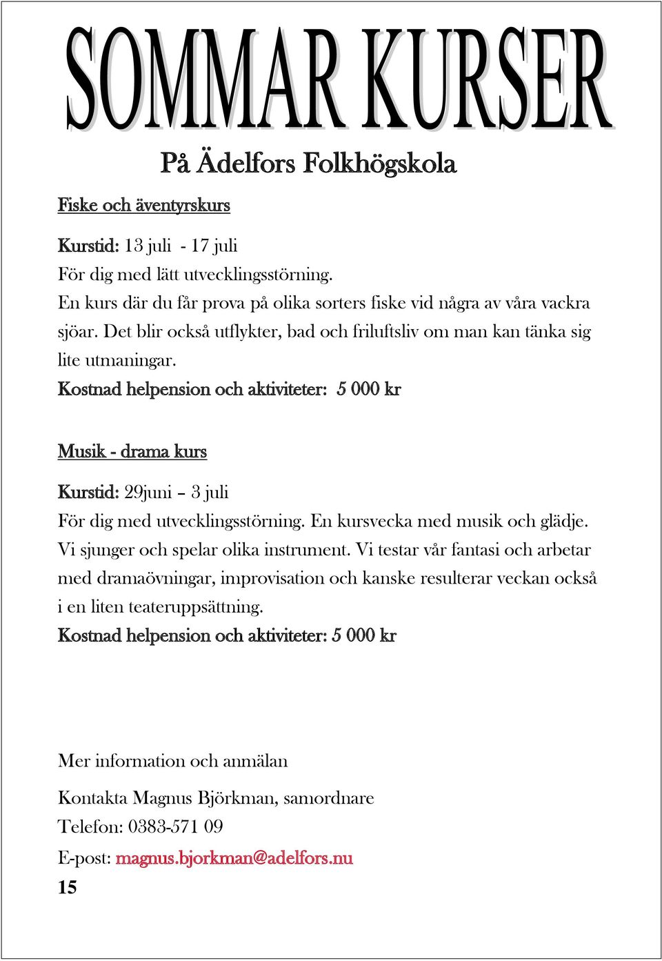 Kostnad helpension och aktiviteter: 5 000 kr Musik - drama kurs Kurstid: 29juni 3 juli För dig med utvecklingsstörning. En kursvecka med musik och glädje. Vi sjunger och spelar olika instrument.